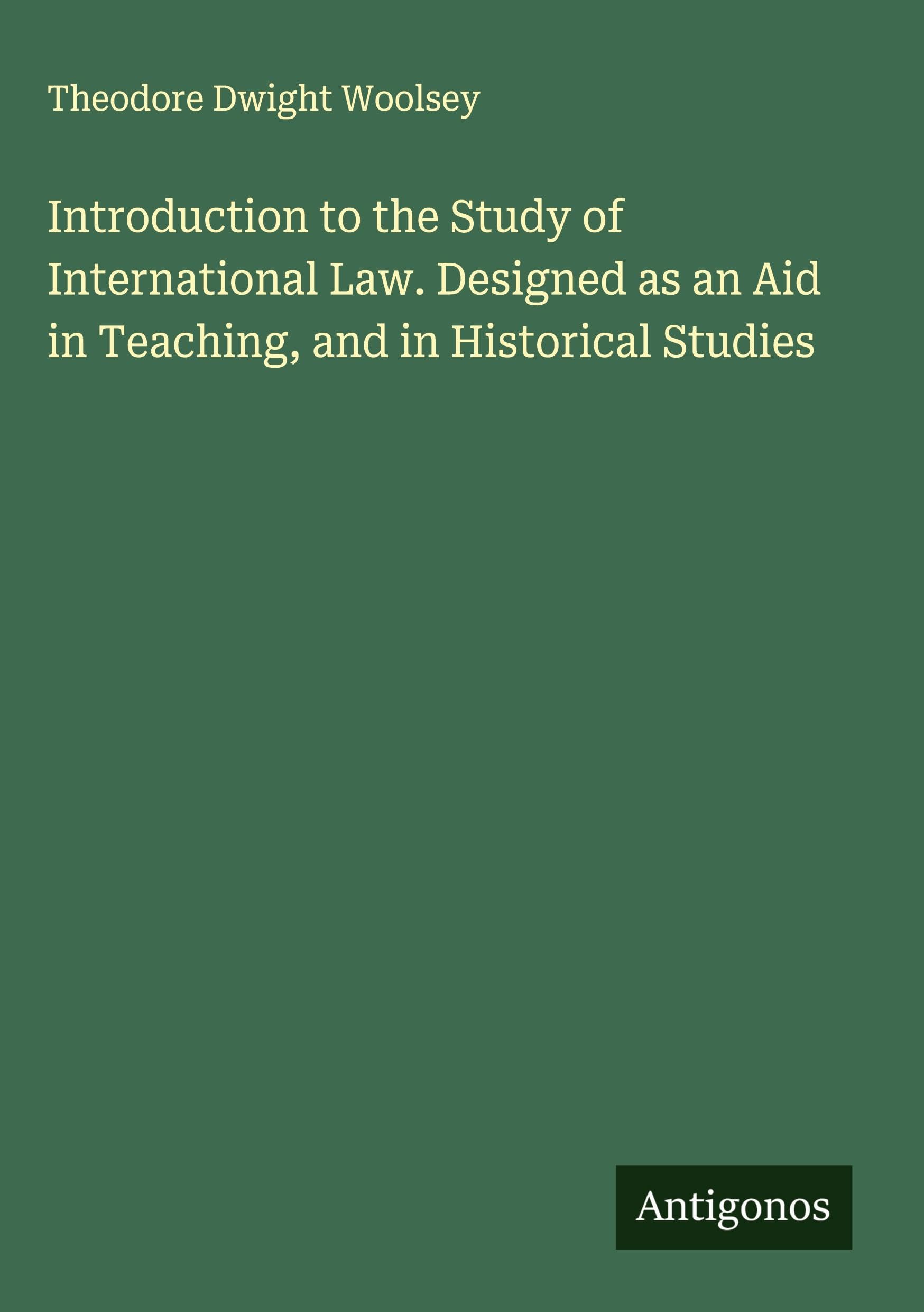 Introduction to the Study of International Law. Designed as an Aid in Teaching, and in Historical Studies Classics