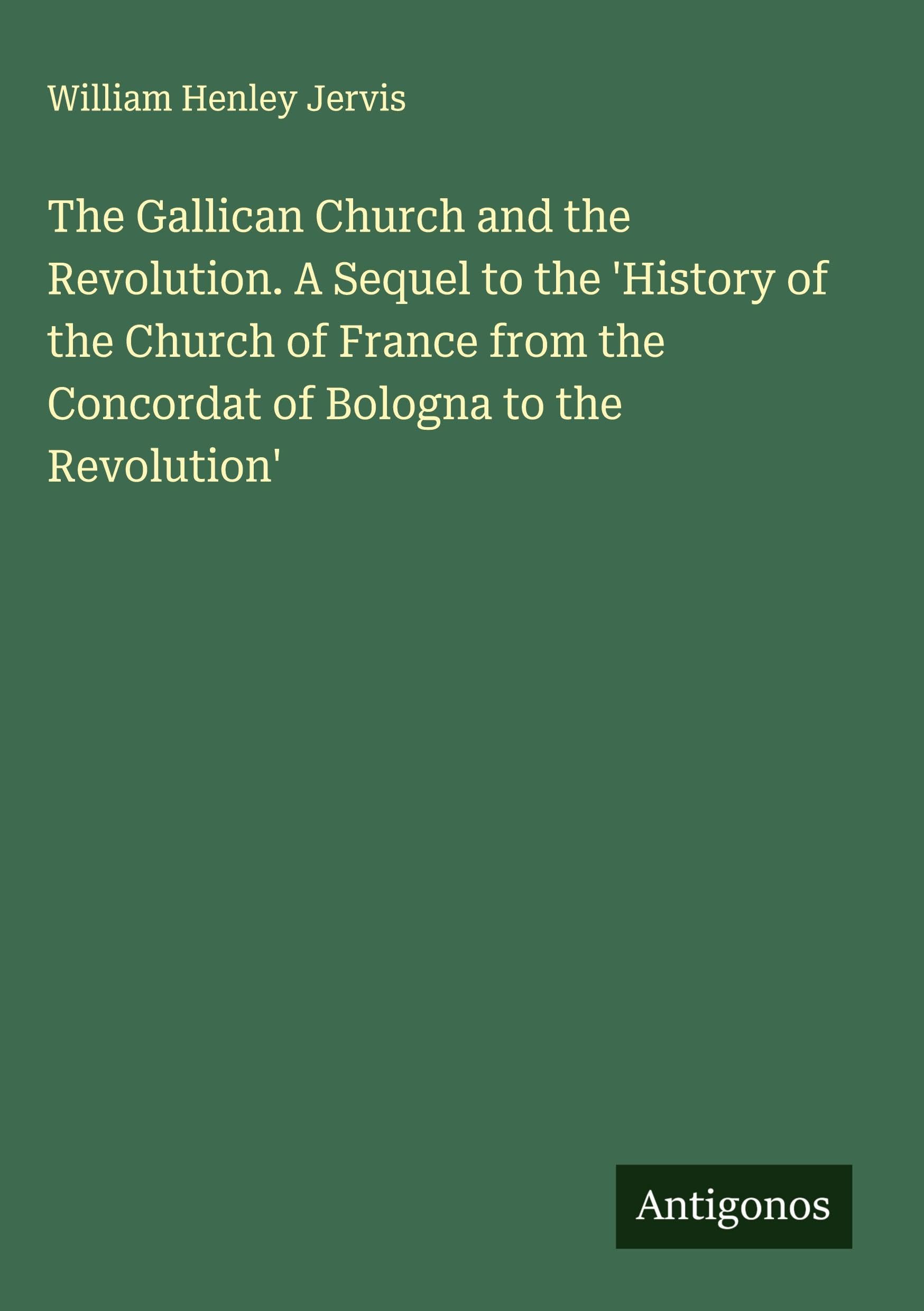The Gallican Church and the Revolution. A Sequel to the 'History of the Church of France from the Concordat of Bologna to the Revolution' Classics