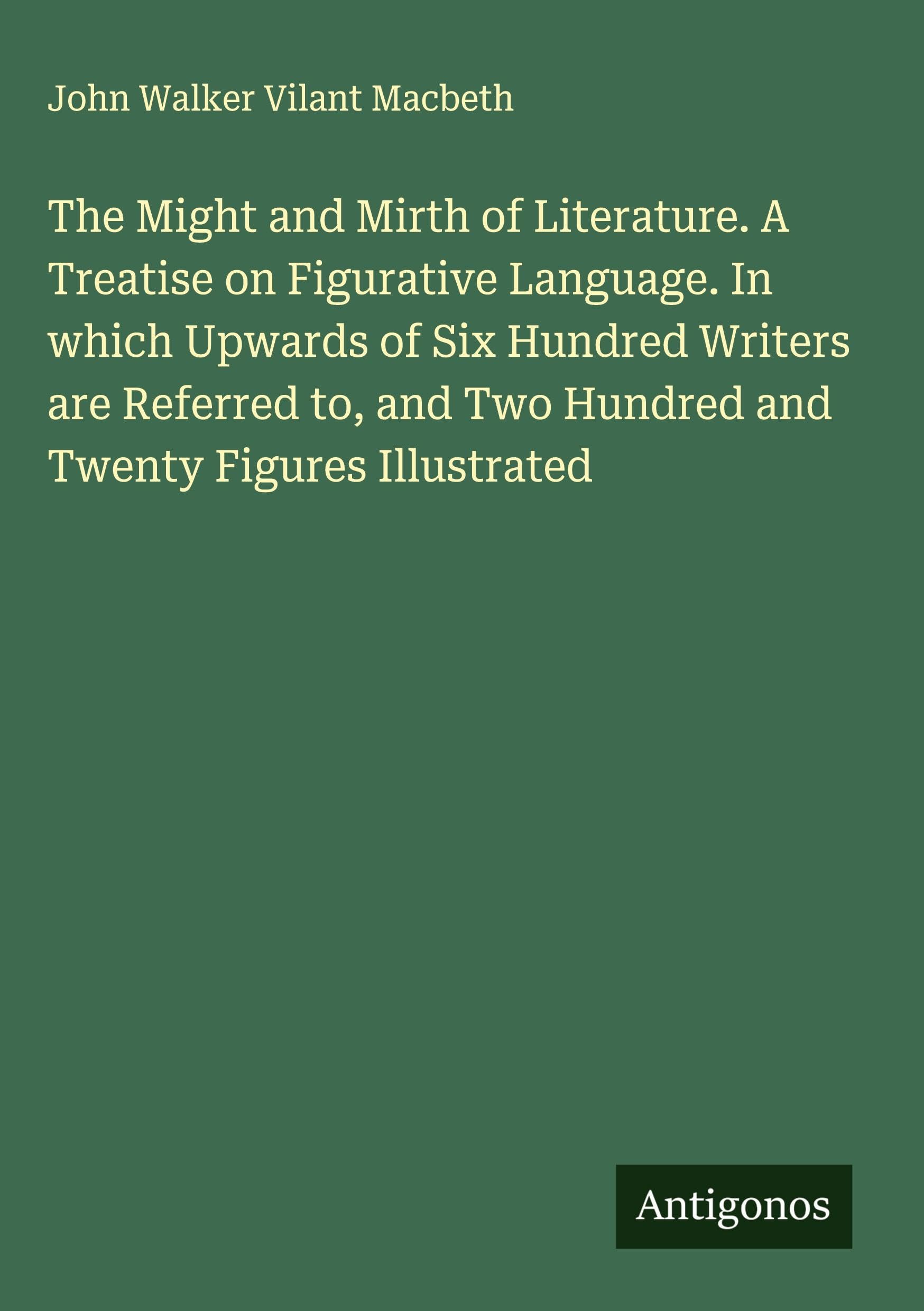 The Might and Mirth of Literature. A Treatise on Figurative Language. In which Upwards of Six Hundred Writers are Referred to, and Two Hundred and Twenty Figures Illustrated Classics