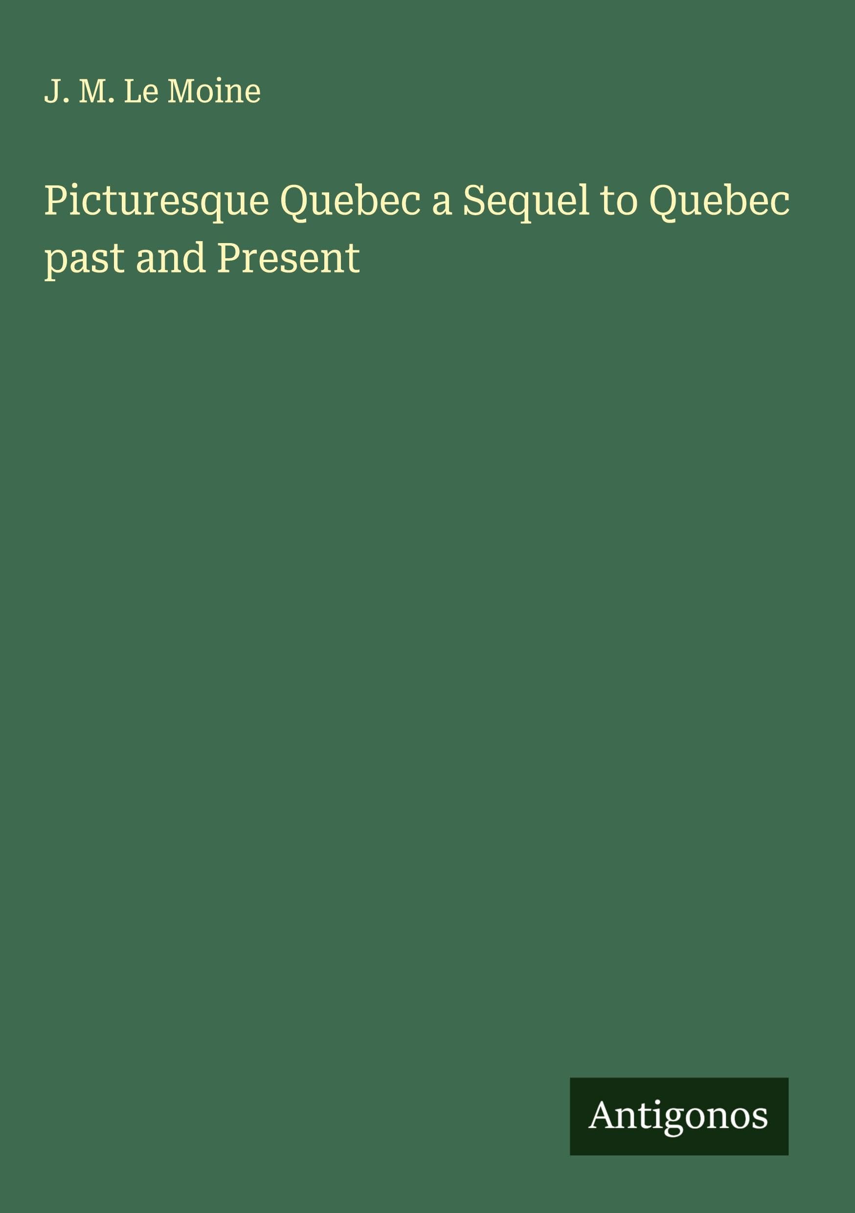 Picturesque Quebec a Sequel to Quebec past and Present Classics
