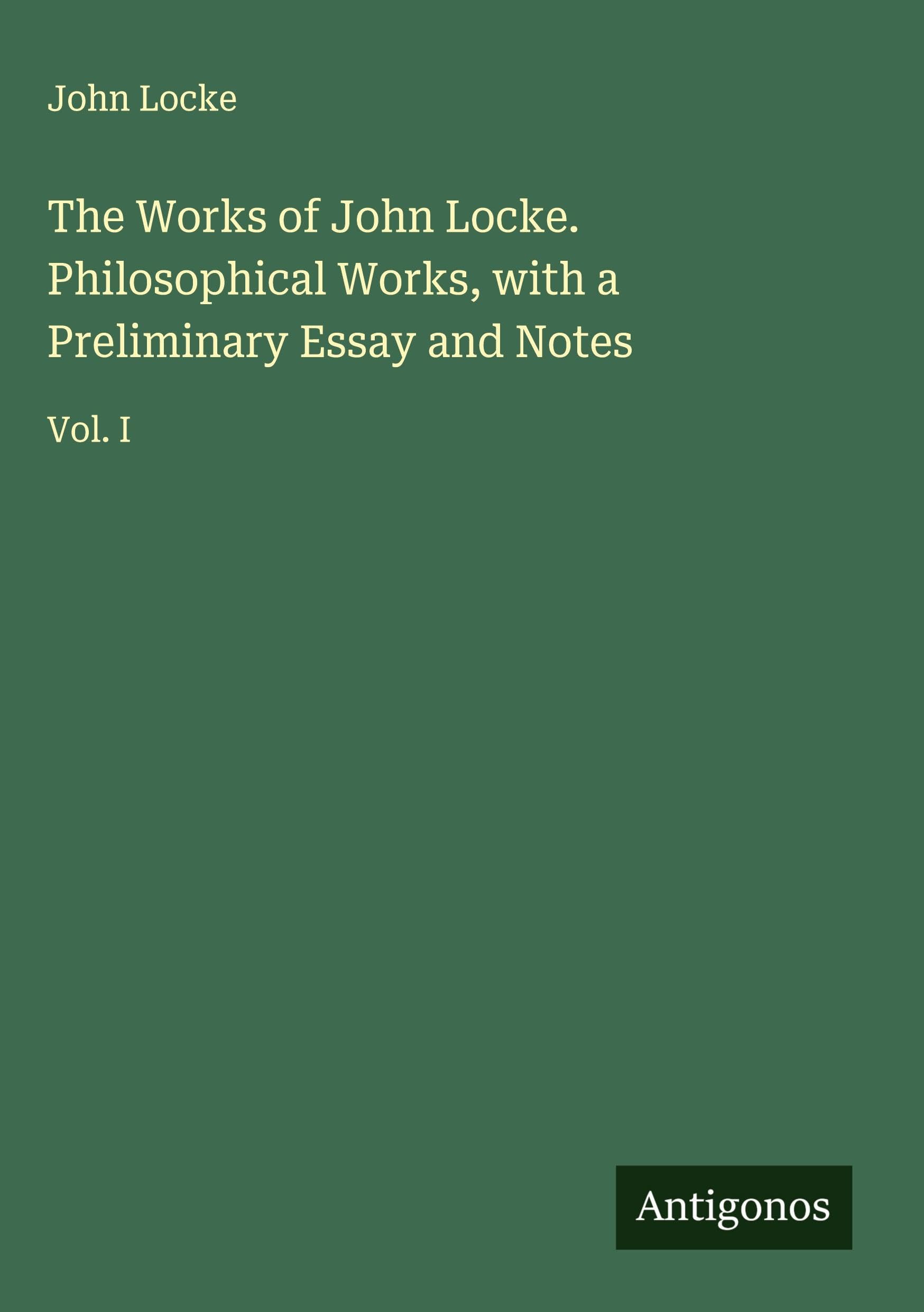 The Works of John Locke. Philosophical Works, with a Preliminary Essay and Notes Classics