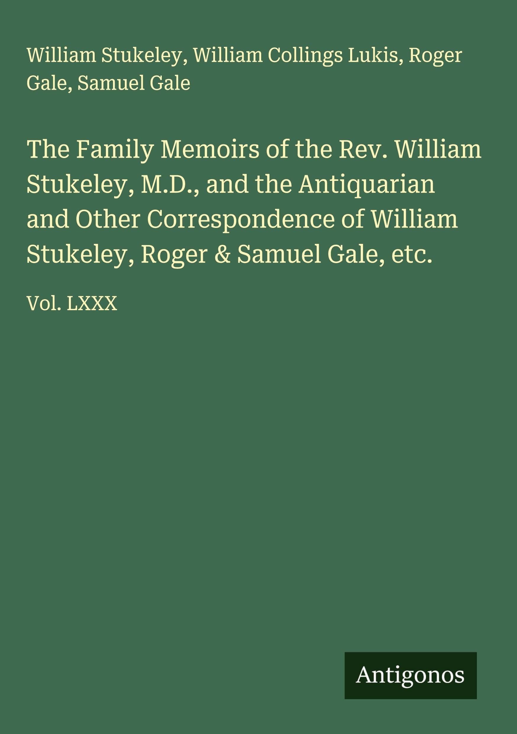 The Family Memoirs of the Rev. William Stukeley, M.D., and the Antiquarian and Other Correspondence of William Stukeley, Roger & Samuel Gale, etc. Classics