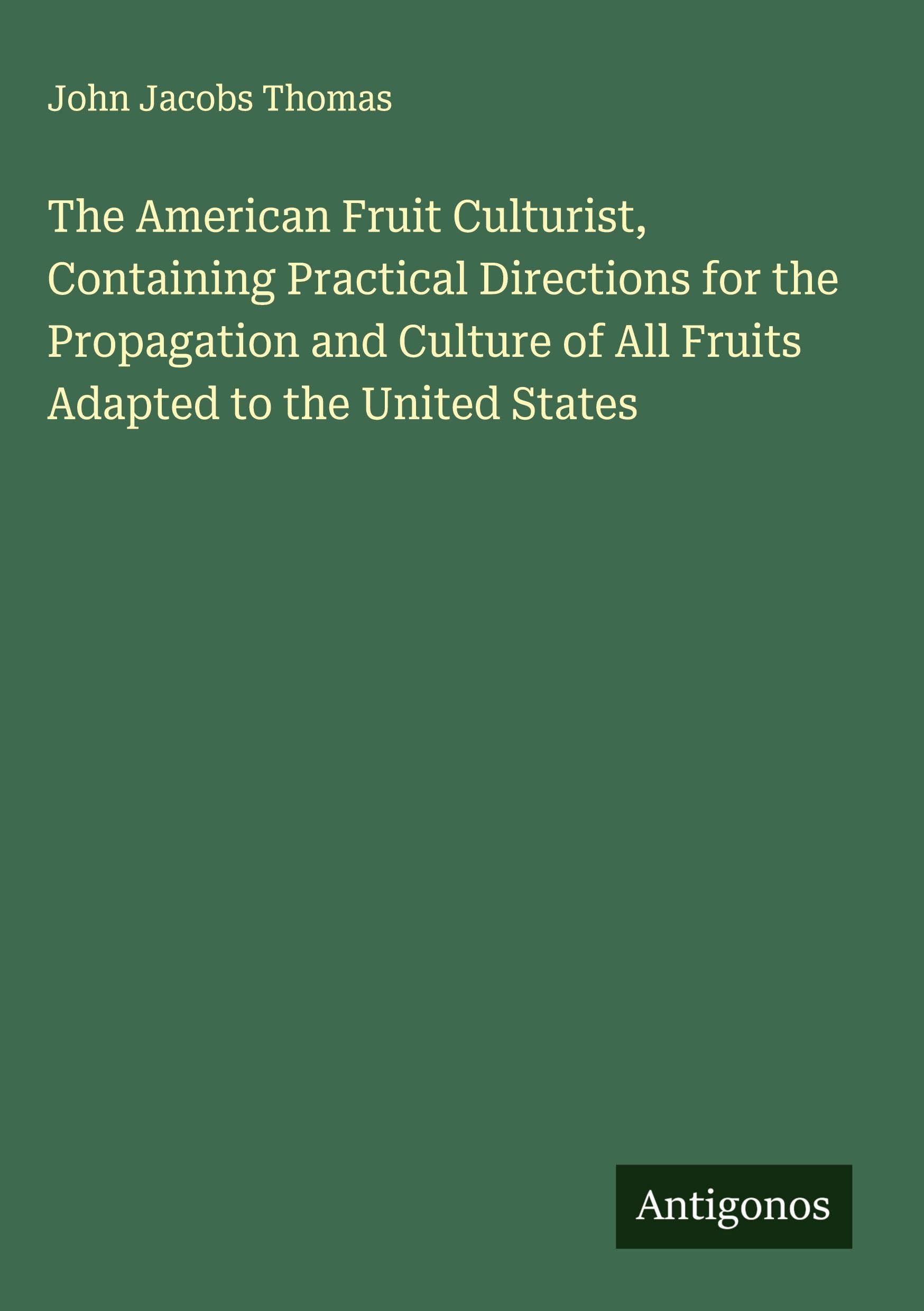 The American Fruit Culturist, Containing Practical Directions for the Propagation and Culture of All Fruits Adapted to the United States Classics