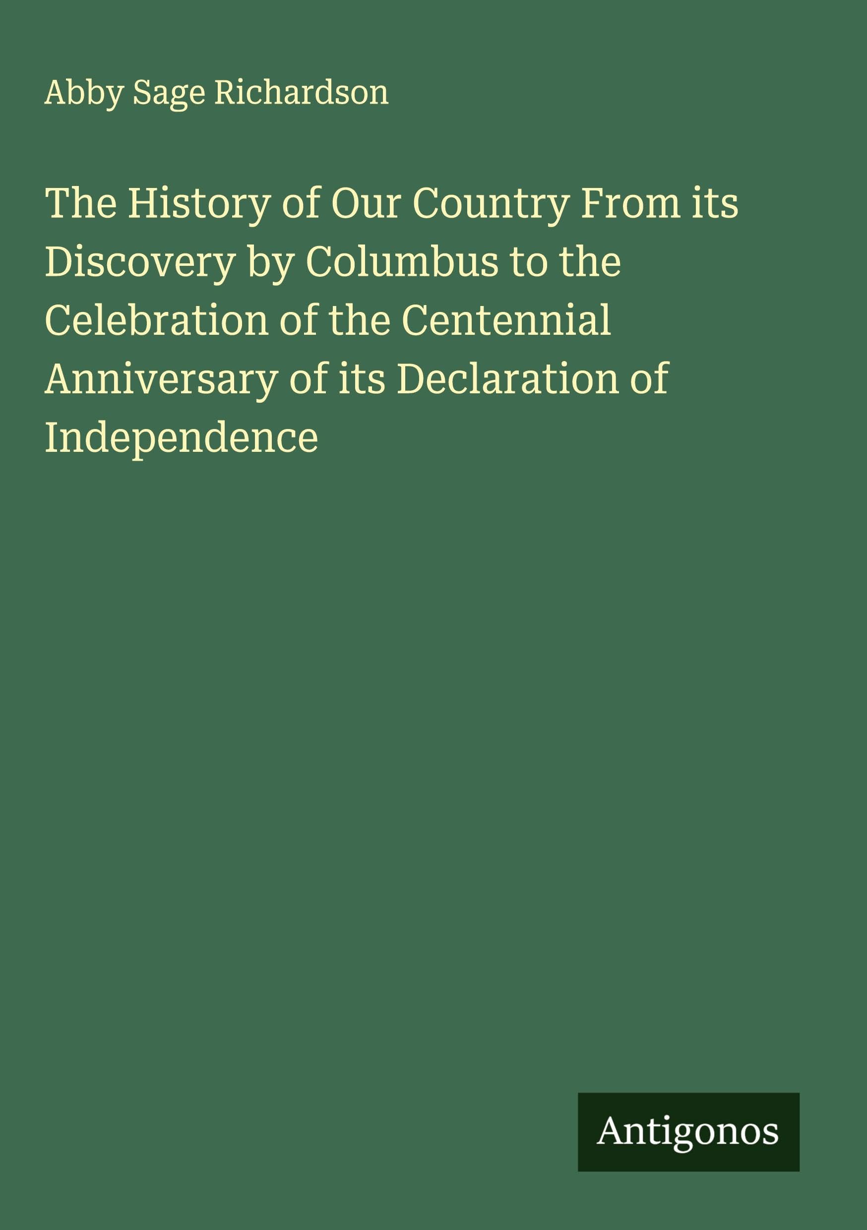 The History of Our Country From its Discovery by Columbus to the Celebration of the Centennial Anniversary of its Declaration of Independence Classics