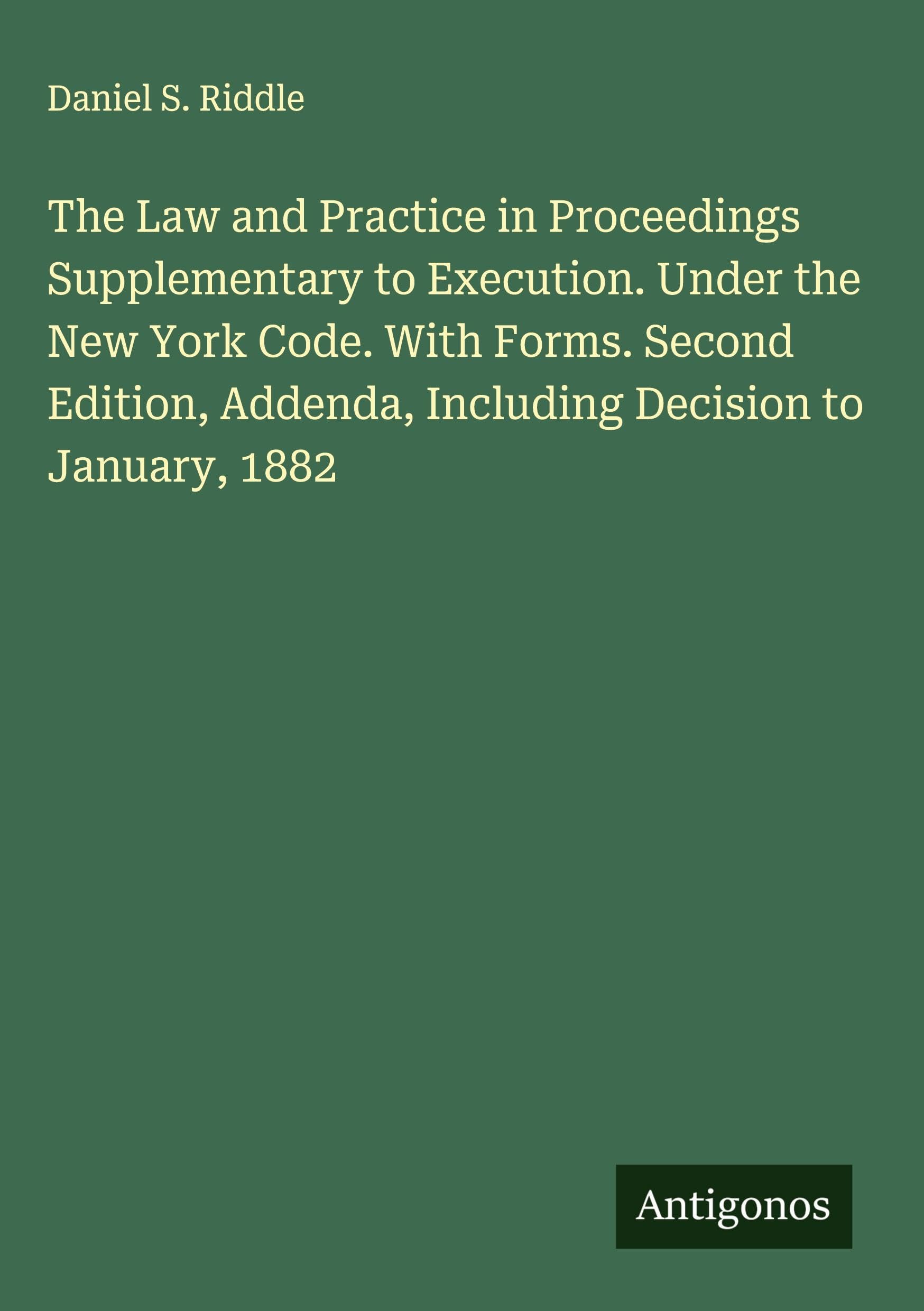 The Law and Practice in Proceedings Supplementary to Execution. Under the New York Code. With Forms. Second Edition, Addenda, Including Decision to January, 1882 Classics