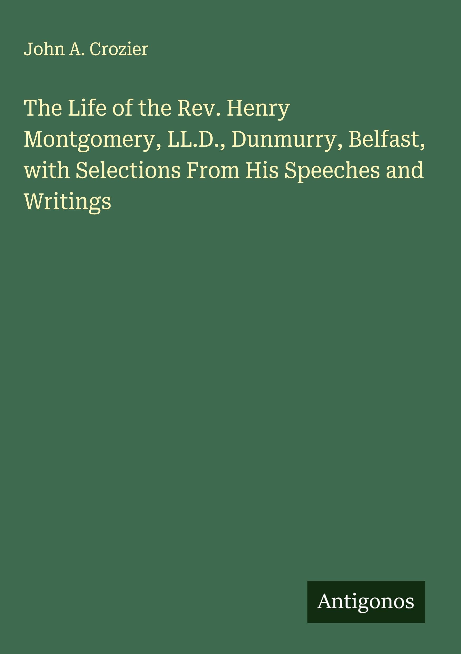 The Life of the Rev. Henry Montgomery, LL.D., Dunmurry, Belfast, with Selections From His Speeches and Writings Classics