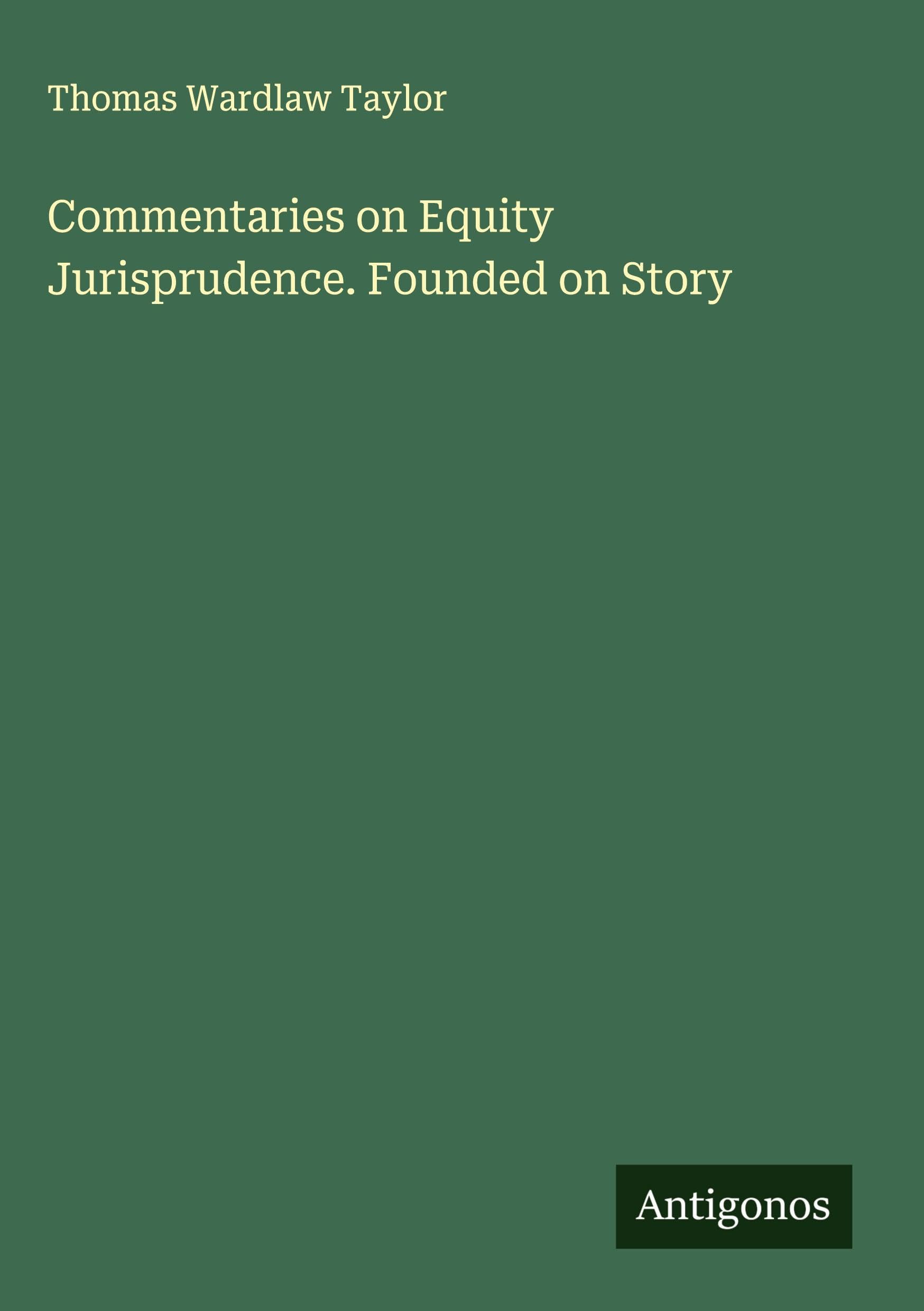 Commentaries on Equity Jurisprudence. Founded on Story Classics