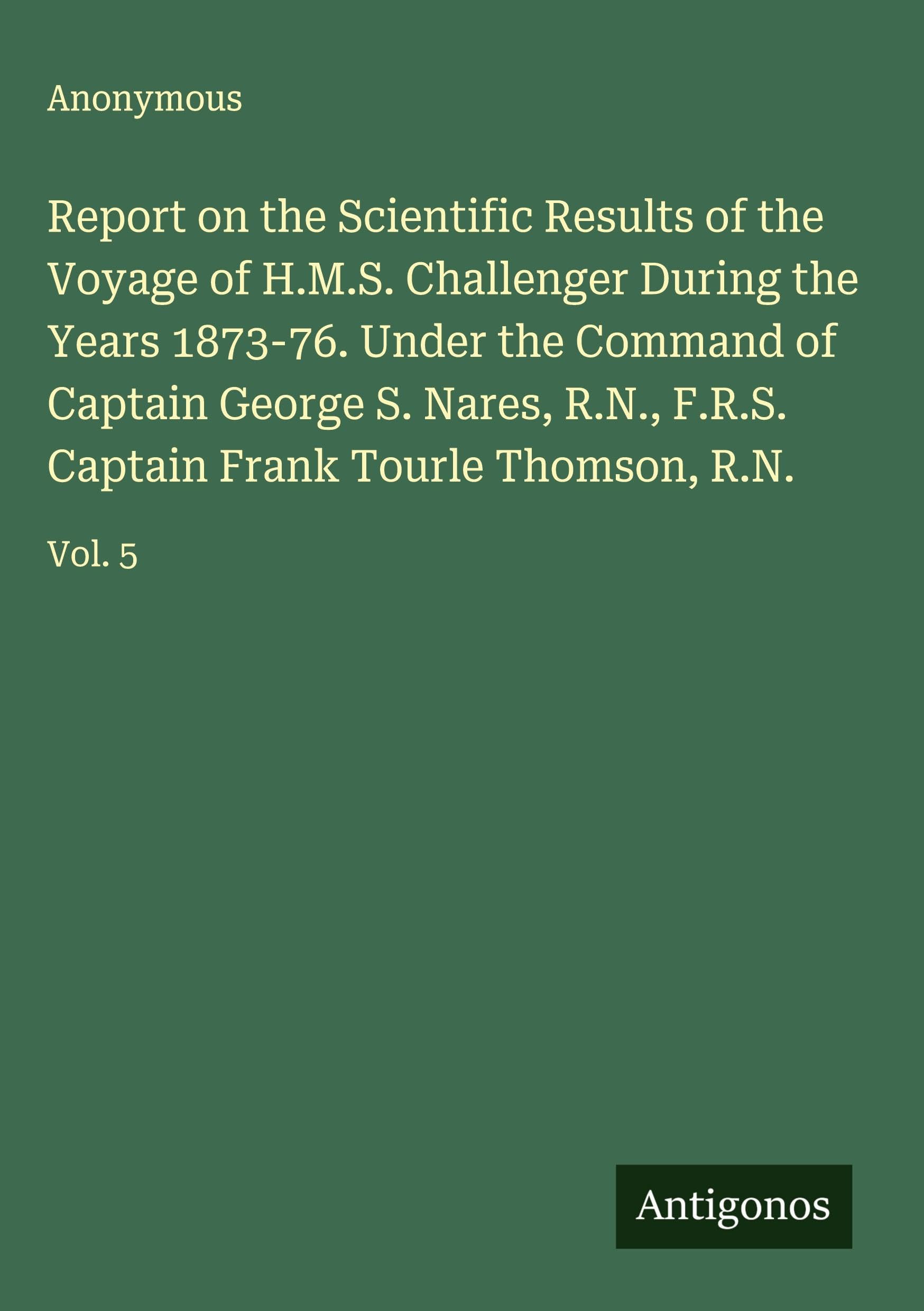 Report on the Scientific Results of the Voyage of H.M.S. Challenger During the Years 1873-76. Under the Command of Captain George S. Nares, R.N., F.R.S. Captain Frank Tourle Thomson, R.N. Classics