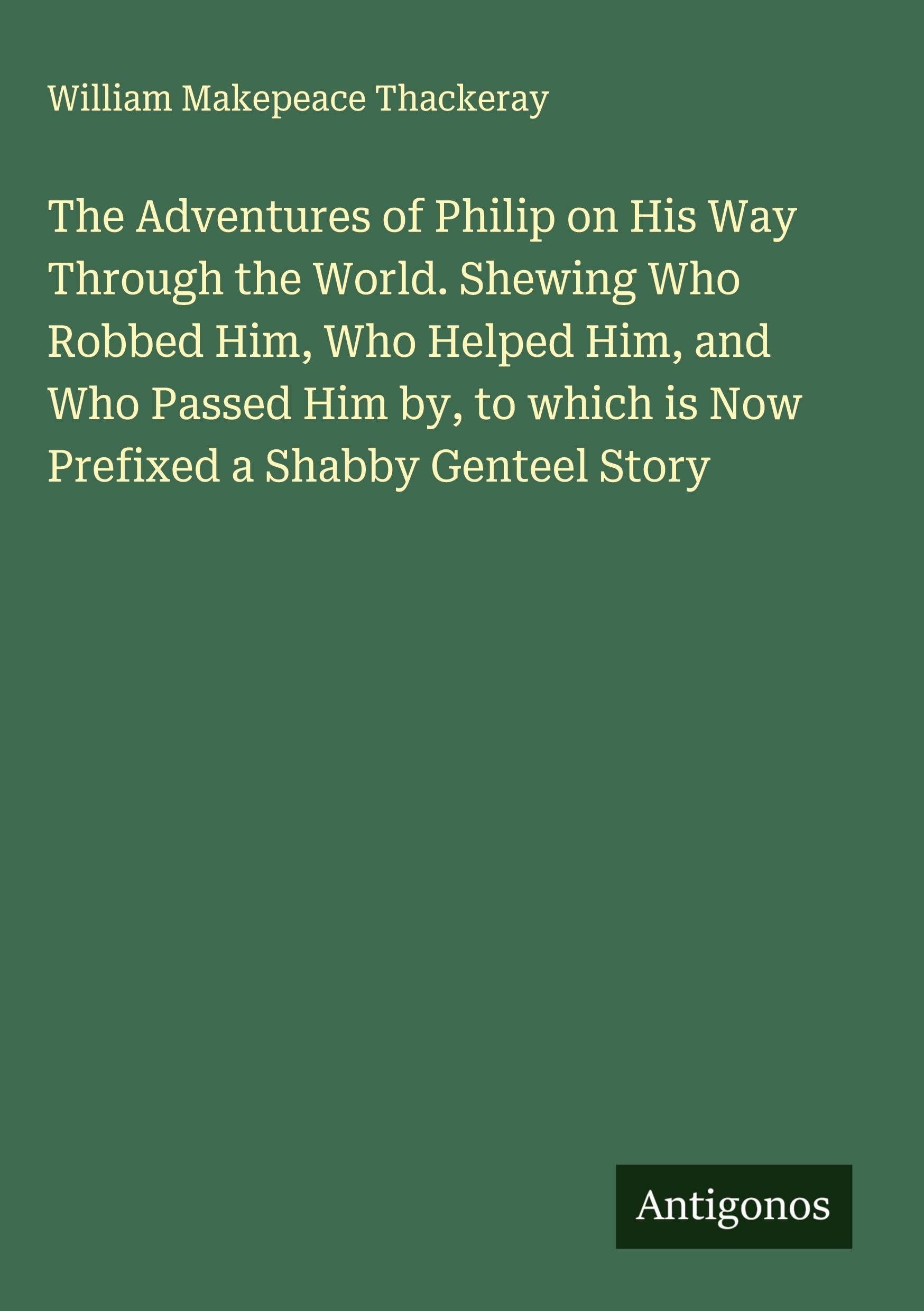 The Adventures of Philip on His Way Through the World. Shewing Who Robbed Him, Who Helped Him, and Who Passed Him by, to which is Now Prefixed a Shabby Genteel Story Classics