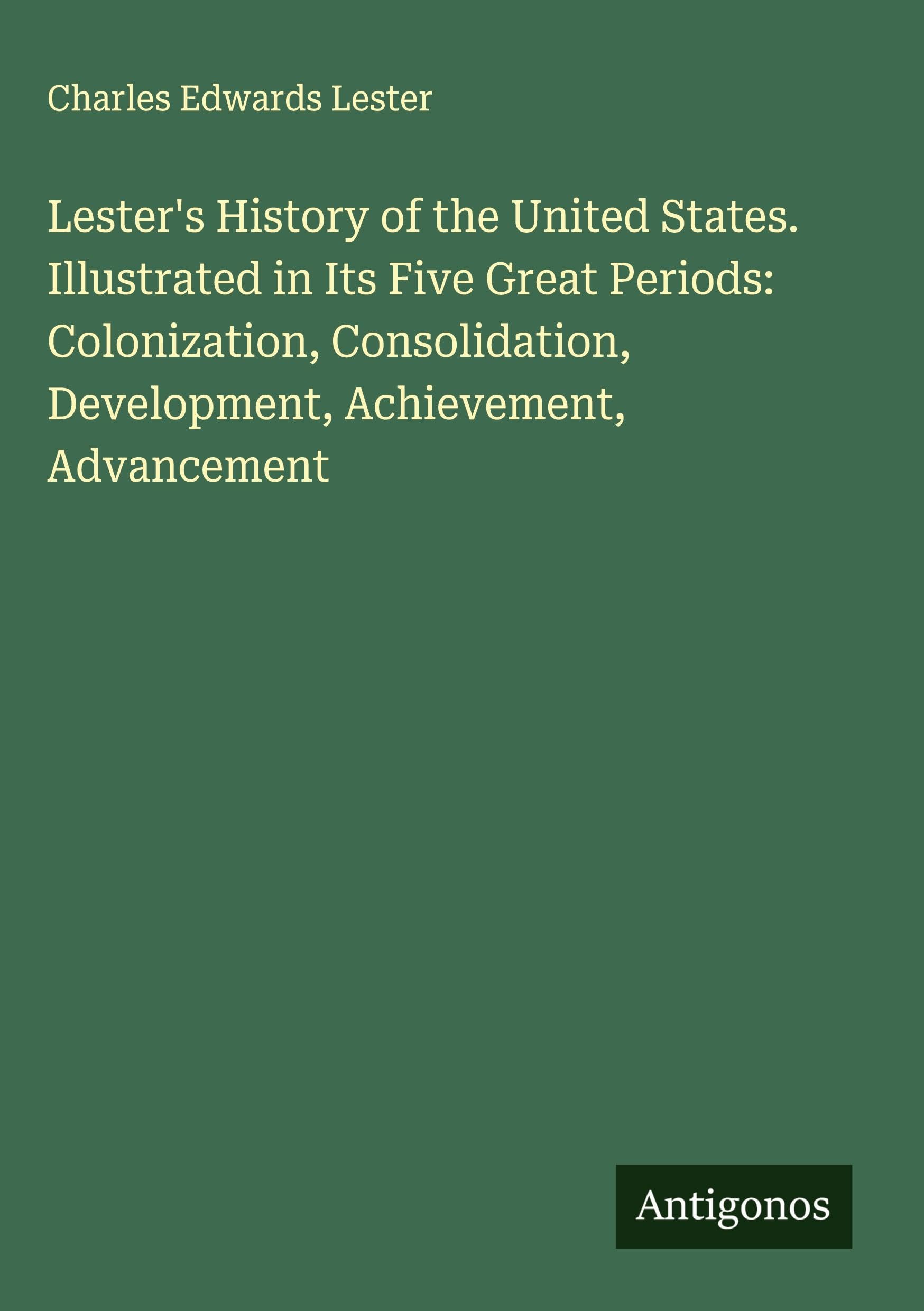 Lester's History of the United States. Illustrated in Its Five Great Periods: Colonization, Consolidation, Development, Achievement, Advancement Classics