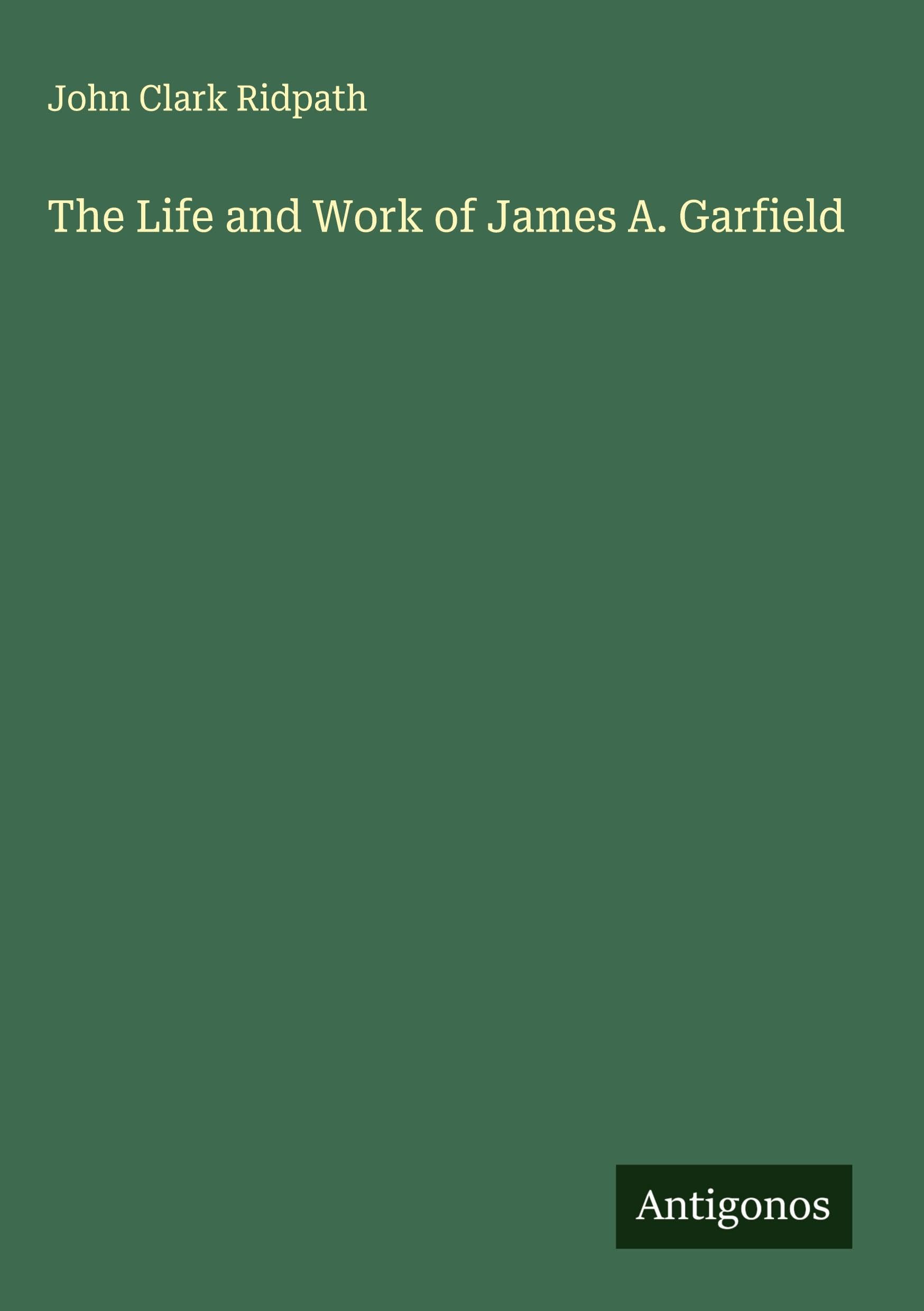 The Life and Work of James A. Garfield Classics