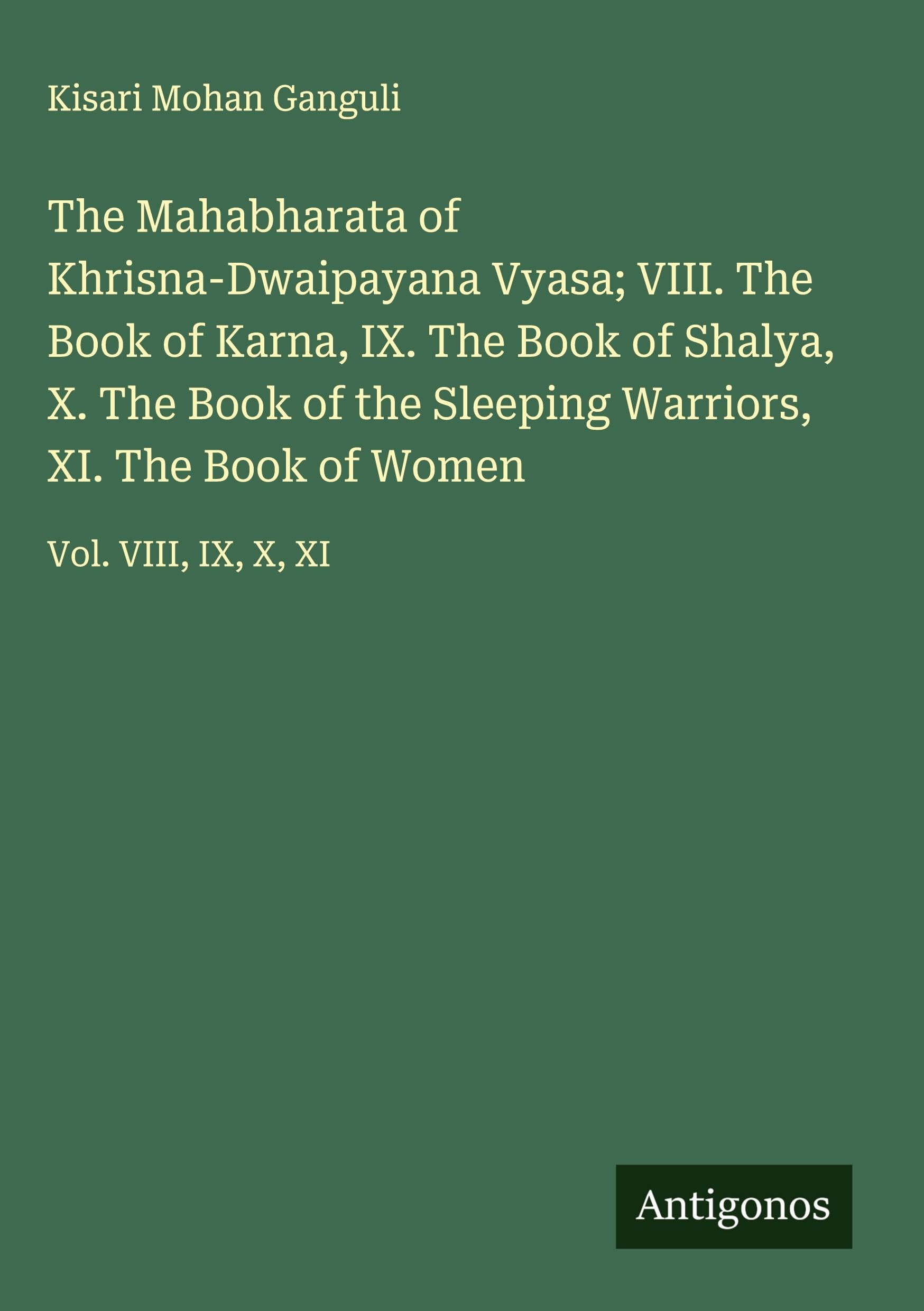 The Mahabharata of Khrisna-Dwaipayana Vyasa; VIII. The Book of Karna, IX. The Book of Shalya, X. The Book of the Sleeping Warriors, XI. The Book of Women Classics