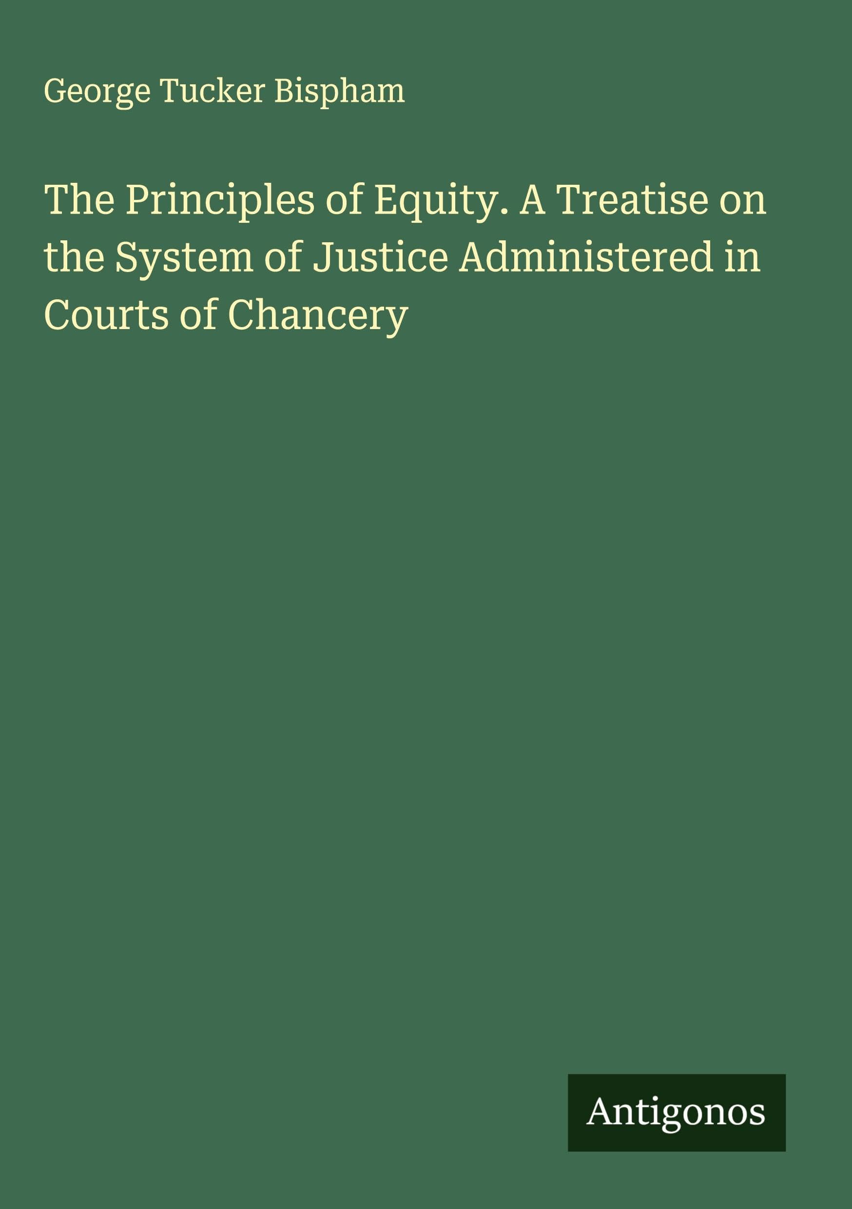 The Principles of Equity. A Treatise on the System of Justice Administered in Courts of Chancery Classics