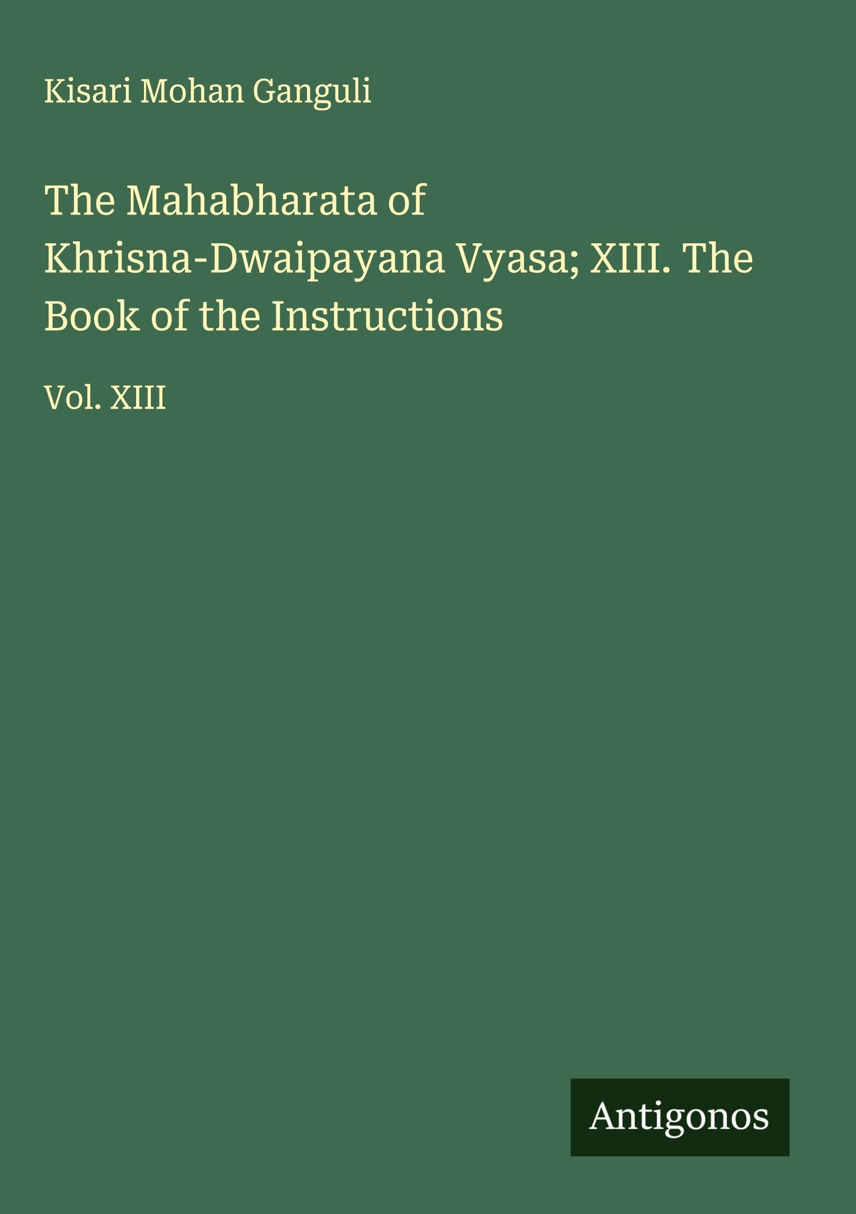 The Mahabharata of Khrisna-Dwaipayana Vyasa; XIII. The Book of the Instructions Classics