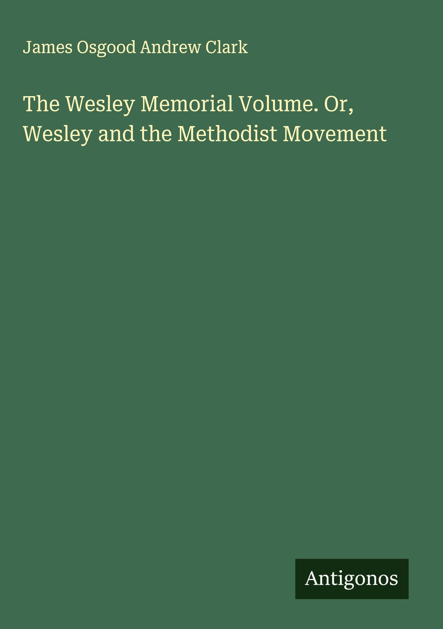 The Wesley Memorial Volume. Or, Wesley and the Methodist Movement Classics