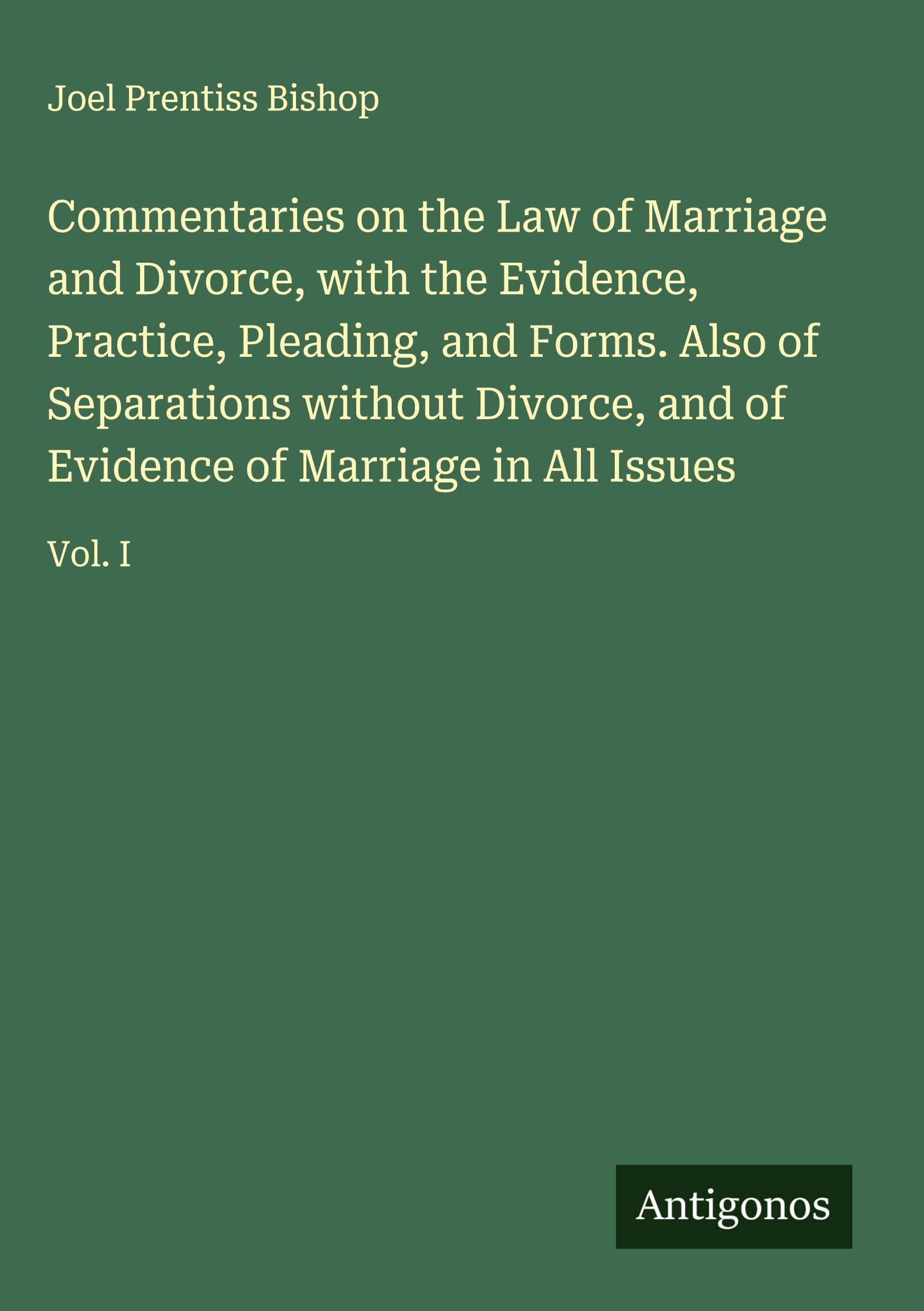 Commentaries on the Law of Marriage and Divorce, with the Evidence, Practice, Pleading, and Forms. Also of Separations without Divorce, and of Evidence of Marriage in All Issues Classics