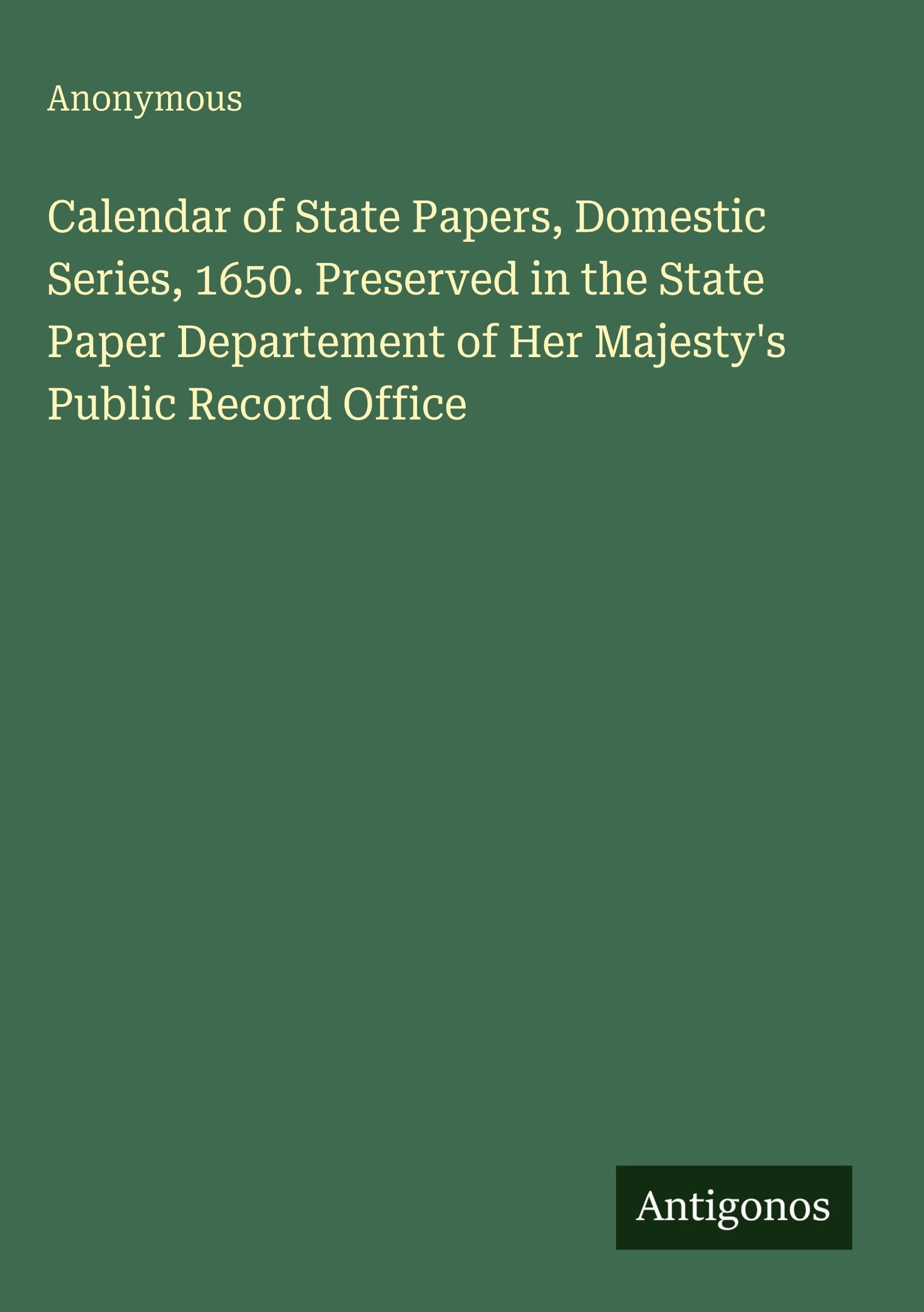 Calendar of State Papers, Domestic Series, 1650. Preserved in the State Paper Departement of Her Majesty's Public Record Office Classics