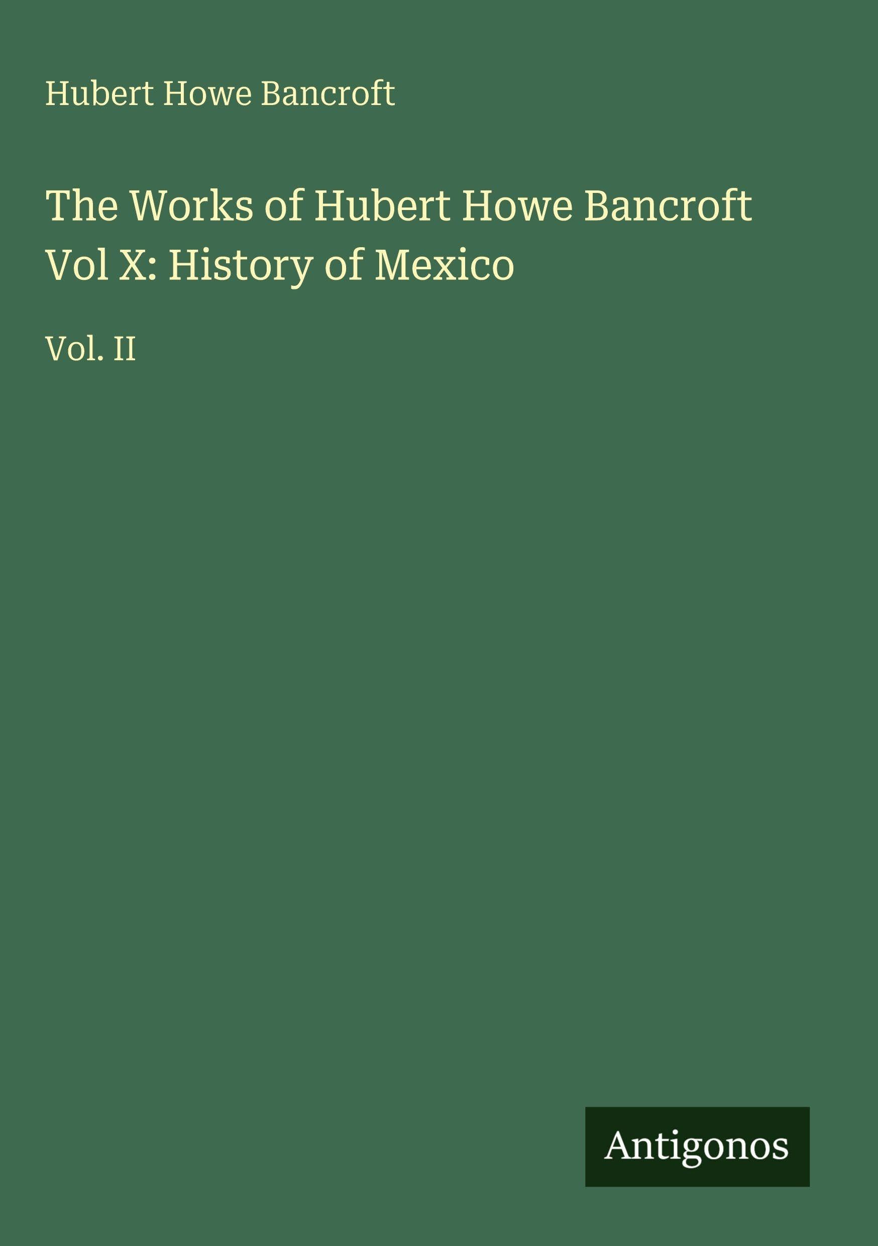 The Works of Hubert Howe Bancroft Vol X: History of Mexico Classics