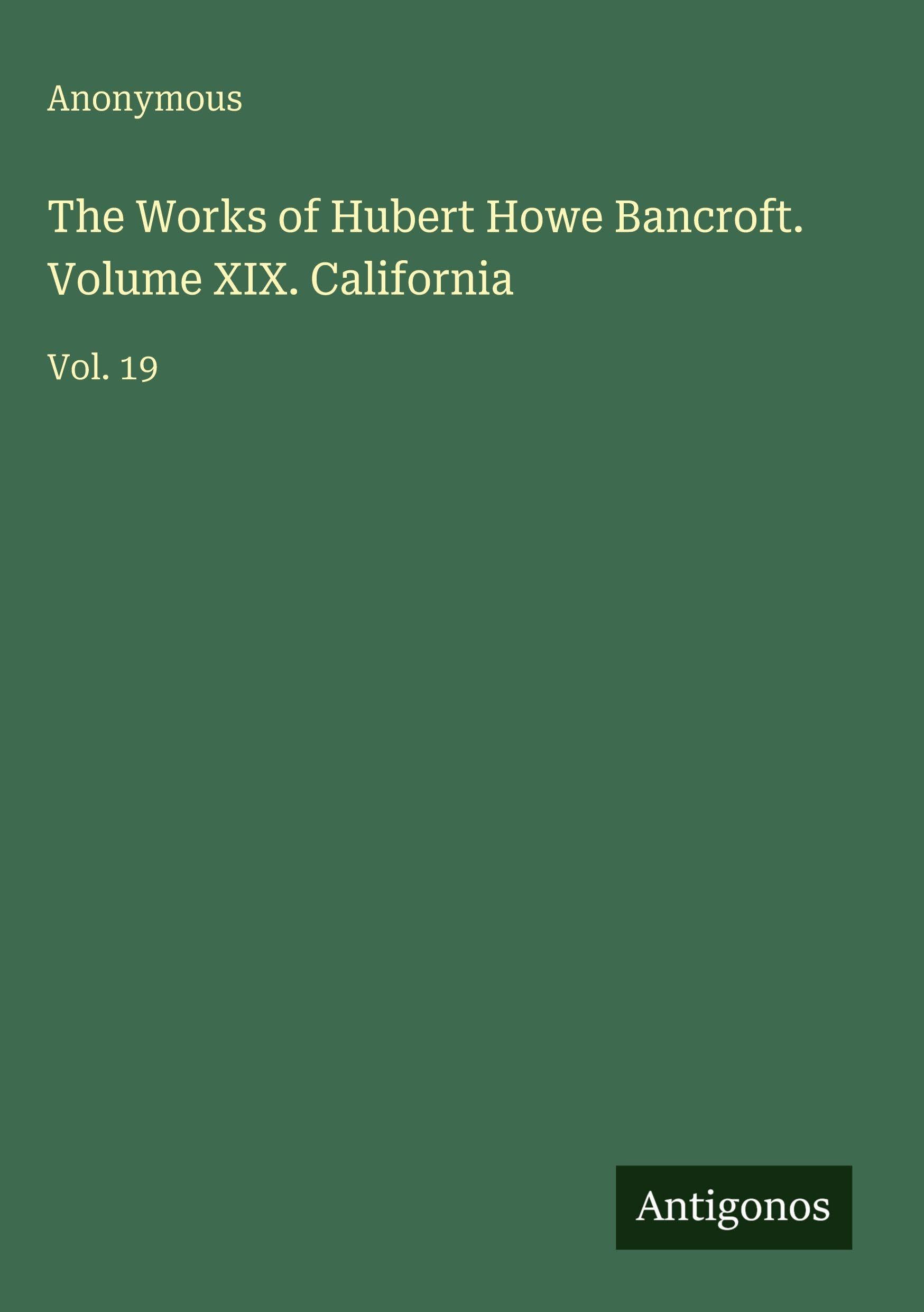 The Works of Hubert Howe Bancroft. Volume XIX. California Classics