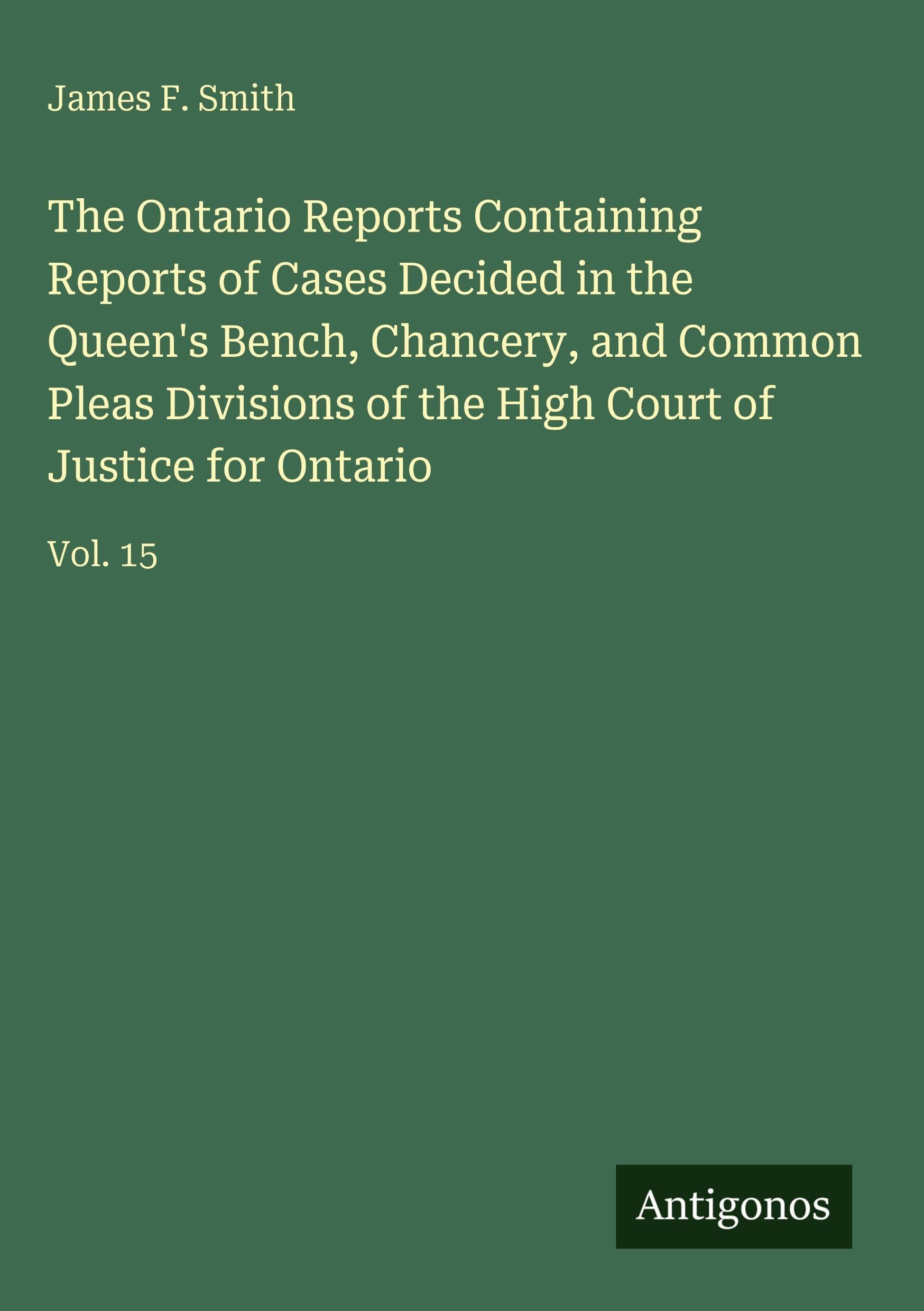 The Ontario Reports Containing Reports of Cases Decided in the Queen's Bench, Chancery, and Common Pleas Divisions of the High Court of Justice for Ontario Classics