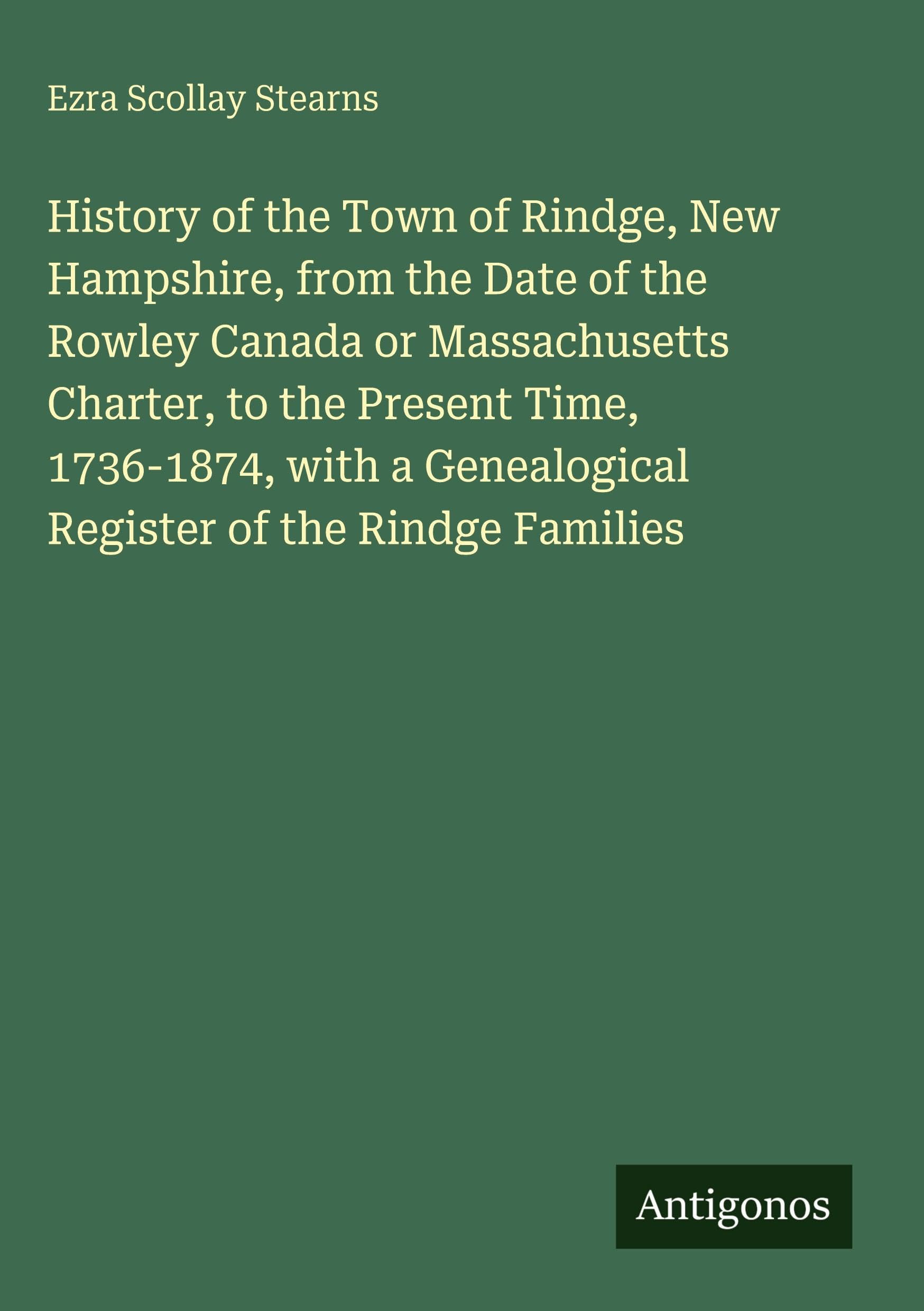 History of the Town of Rindge, New Hampshire, from the Date of the Rowley Canada or Massachusetts Charter, to the Present Time, 1736-1874, with a Genealogical Register of the Rindge Families Classics