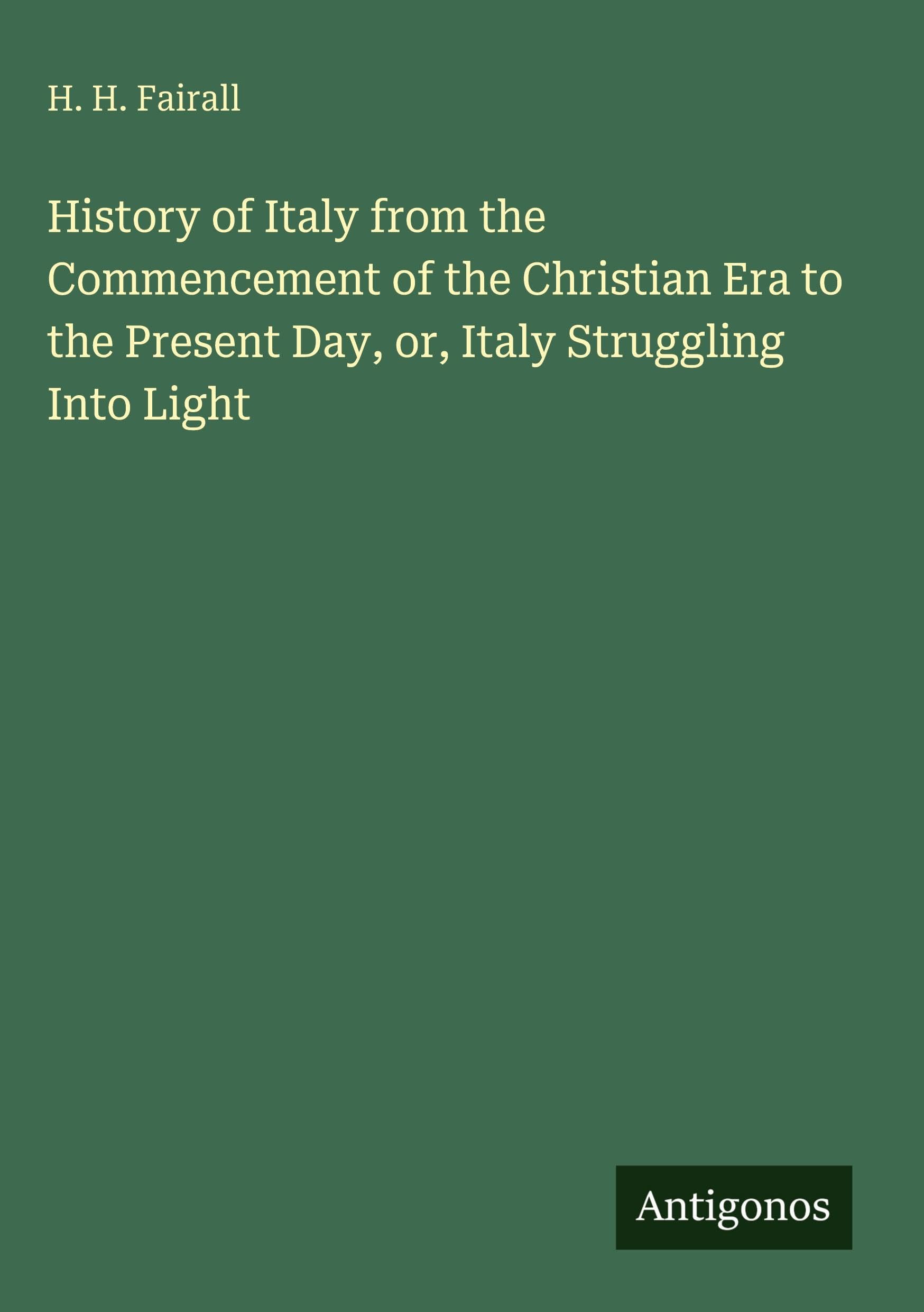 History of Italy from the Commencement of the Christian Era to the Present Day, or, Italy Struggling Into Light Classics