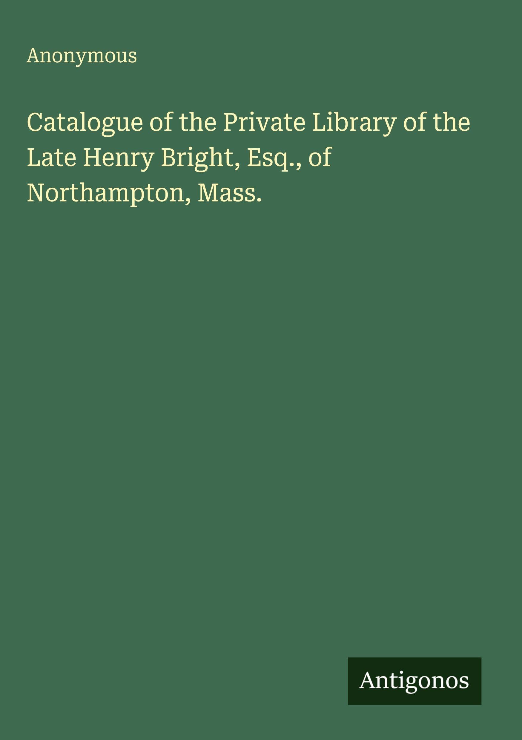 Catalogue of the Private Library of the Late Henry Bright, Esq., of Northampton, Mass. Classics