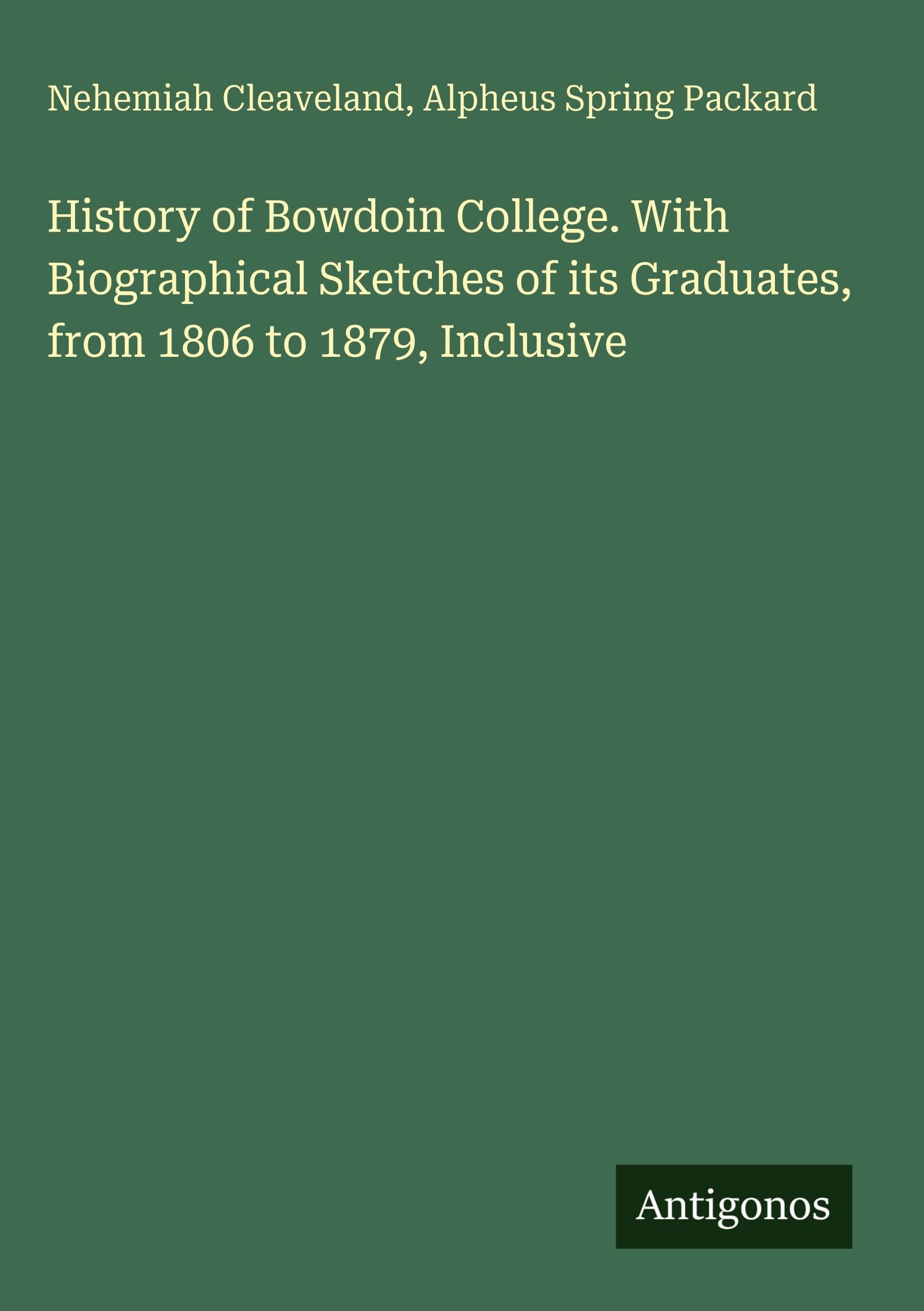 History of Bowdoin College. With Biographical Sketches of its Graduates, from 1806 to 1879, Inclusive Classics