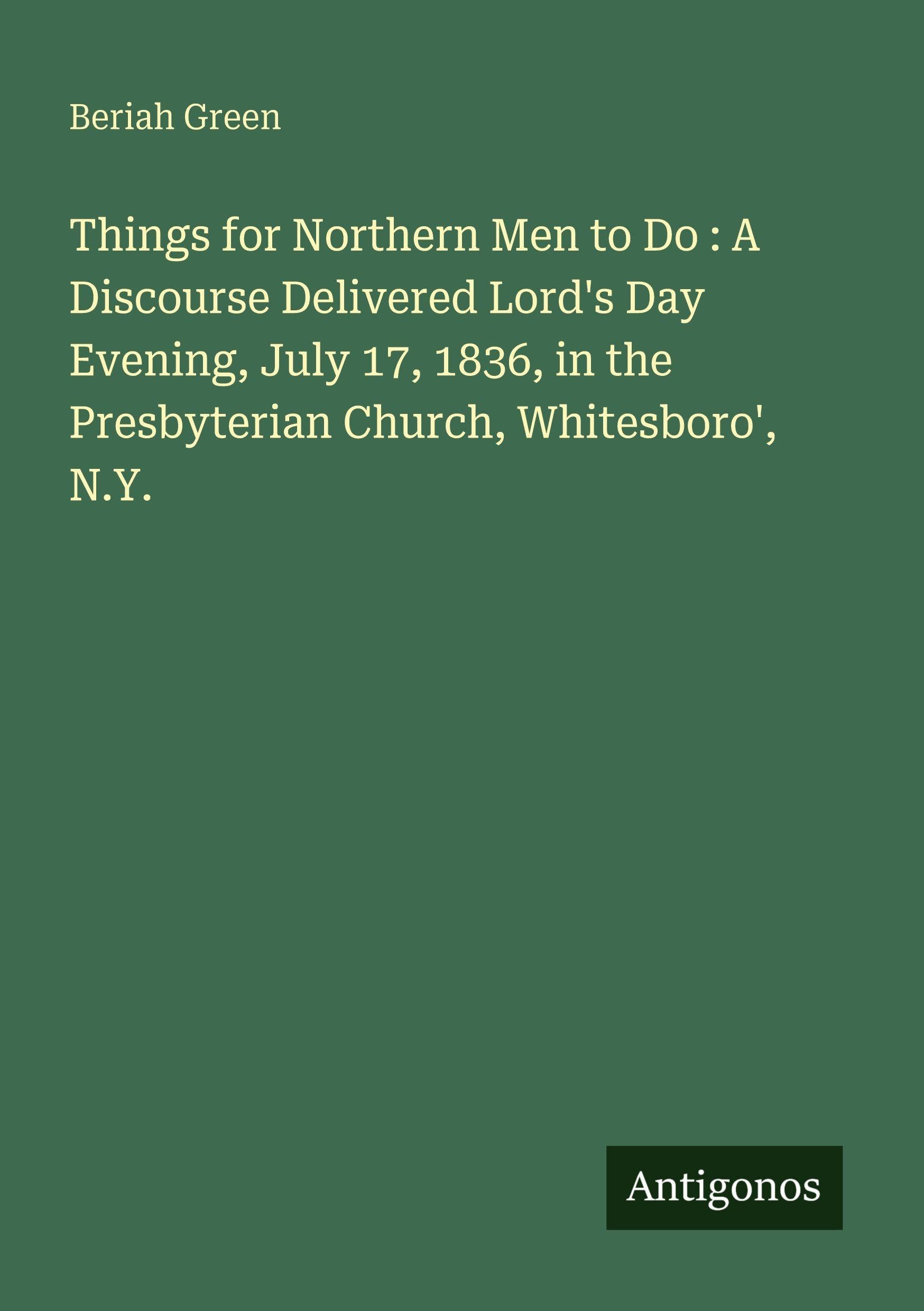 Things for Northern Men to Do : A Discourse Delivered Lord's Day Evening, July 17, 1836, in the Presbyterian Church, Whitesboro', N.Y. Classics