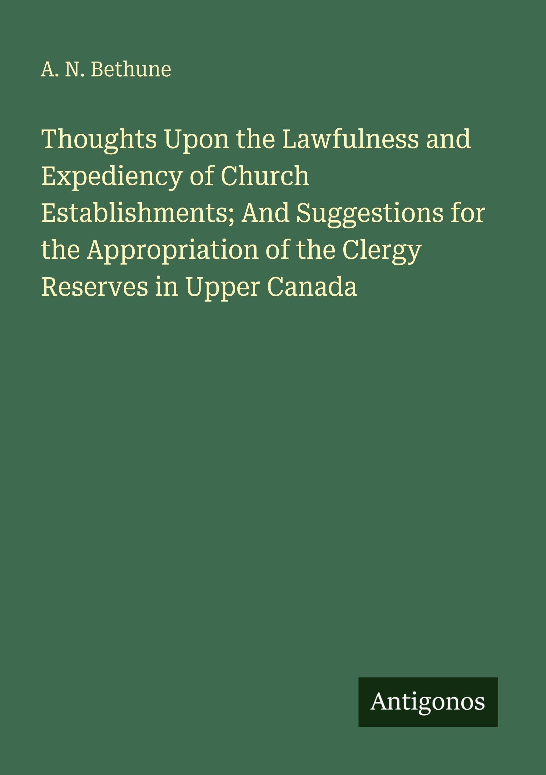 Thoughts Upon the Lawfulness and Expediency of Church Establishments; And Suggestions for the Appropriation of the Clergy Reserves in Upper Canada Classics