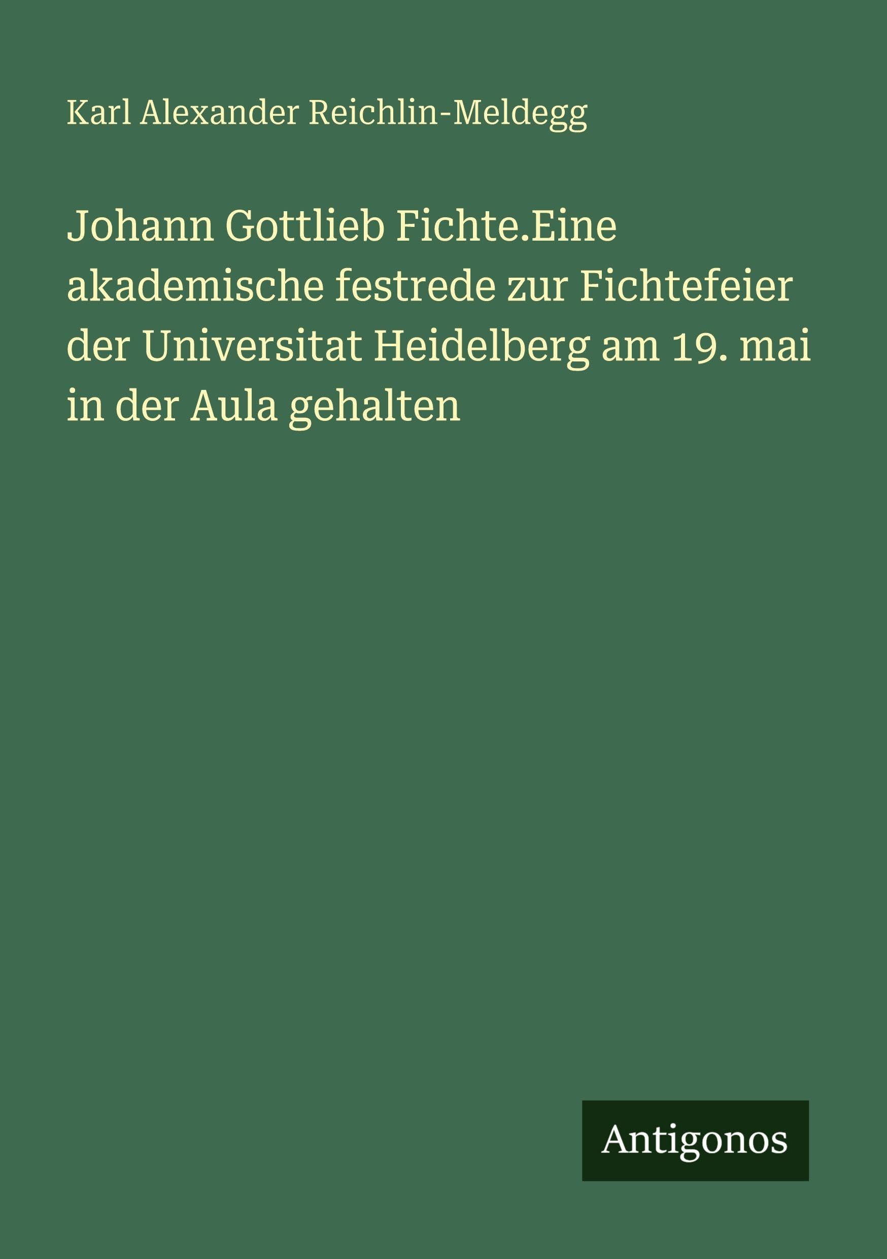 Johann Gottlieb Fichte.Eine akademische festrede zur Fichtefeier der Universitat Heidelberg am 19. mai in der Aula gehalten Classics