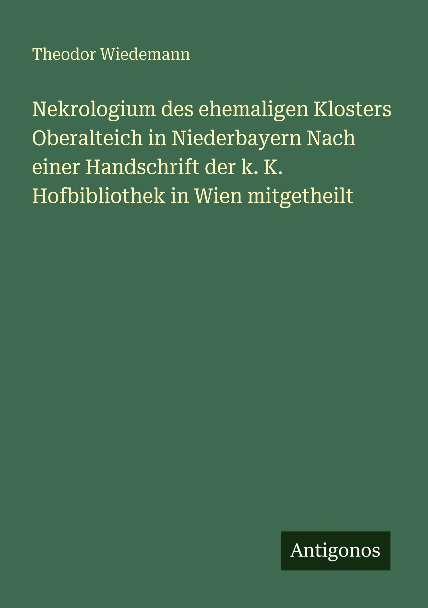 Nekrologium des ehemaligen Klosters Oberalteich in Niederbayern Nach einer Handschrift der k. K. Hofbibliothek in Wien mitgetheilt Classics
