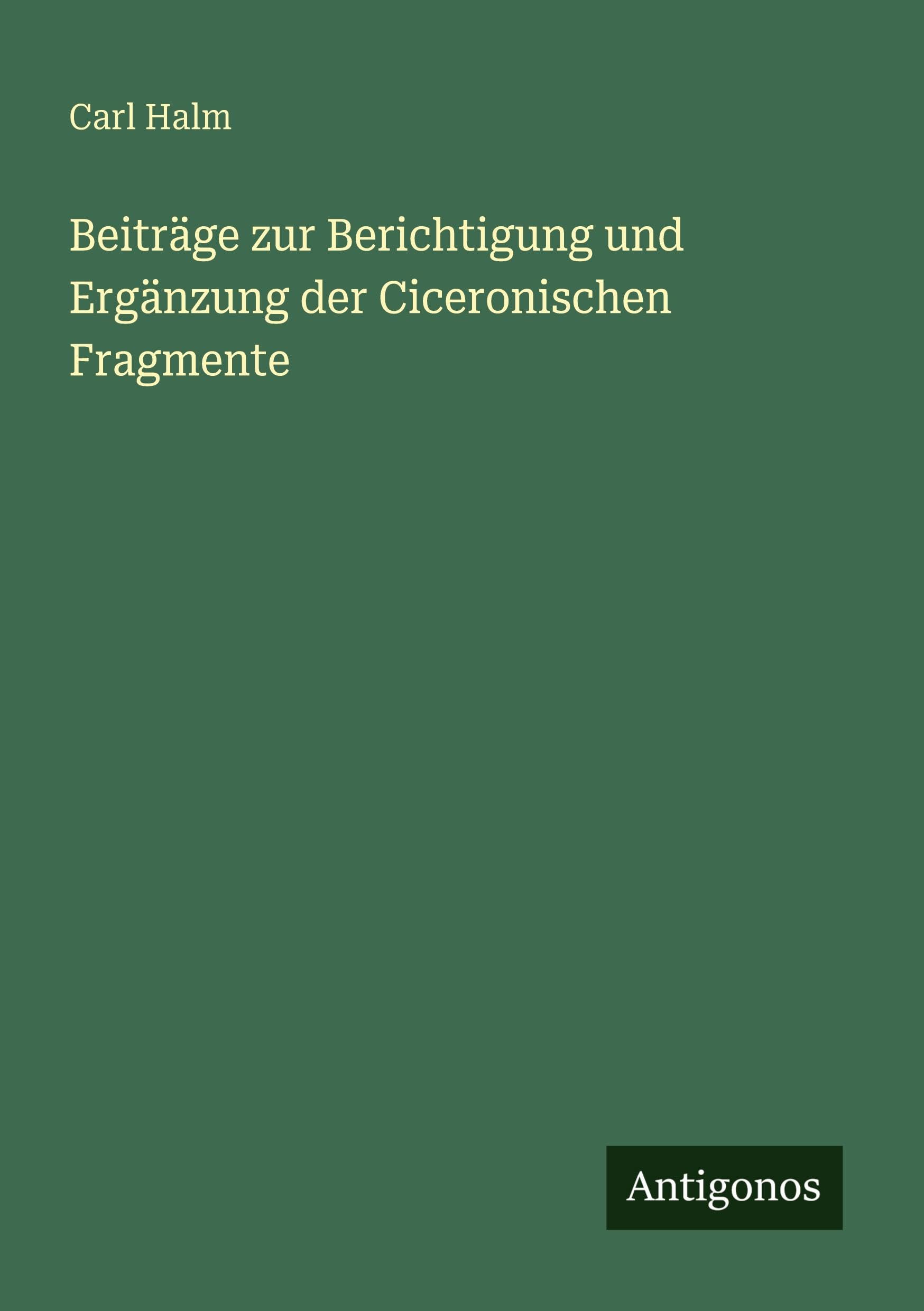Beiträge zur Berichtigung und Ergänzung der Ciceronischen Fragmente Classics