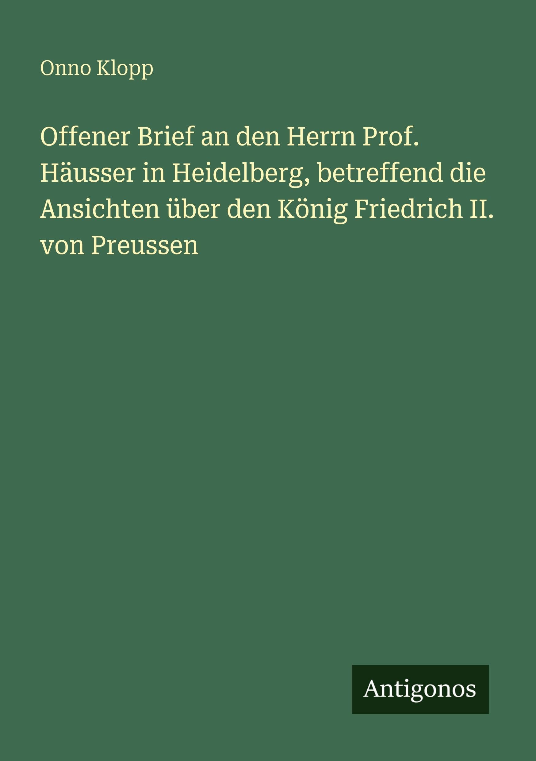 Offener Brief an den Herrn Prof. Häusser in Heidelberg, betreffend die Ansichten über den König Friedrich II. von Preussen Classics