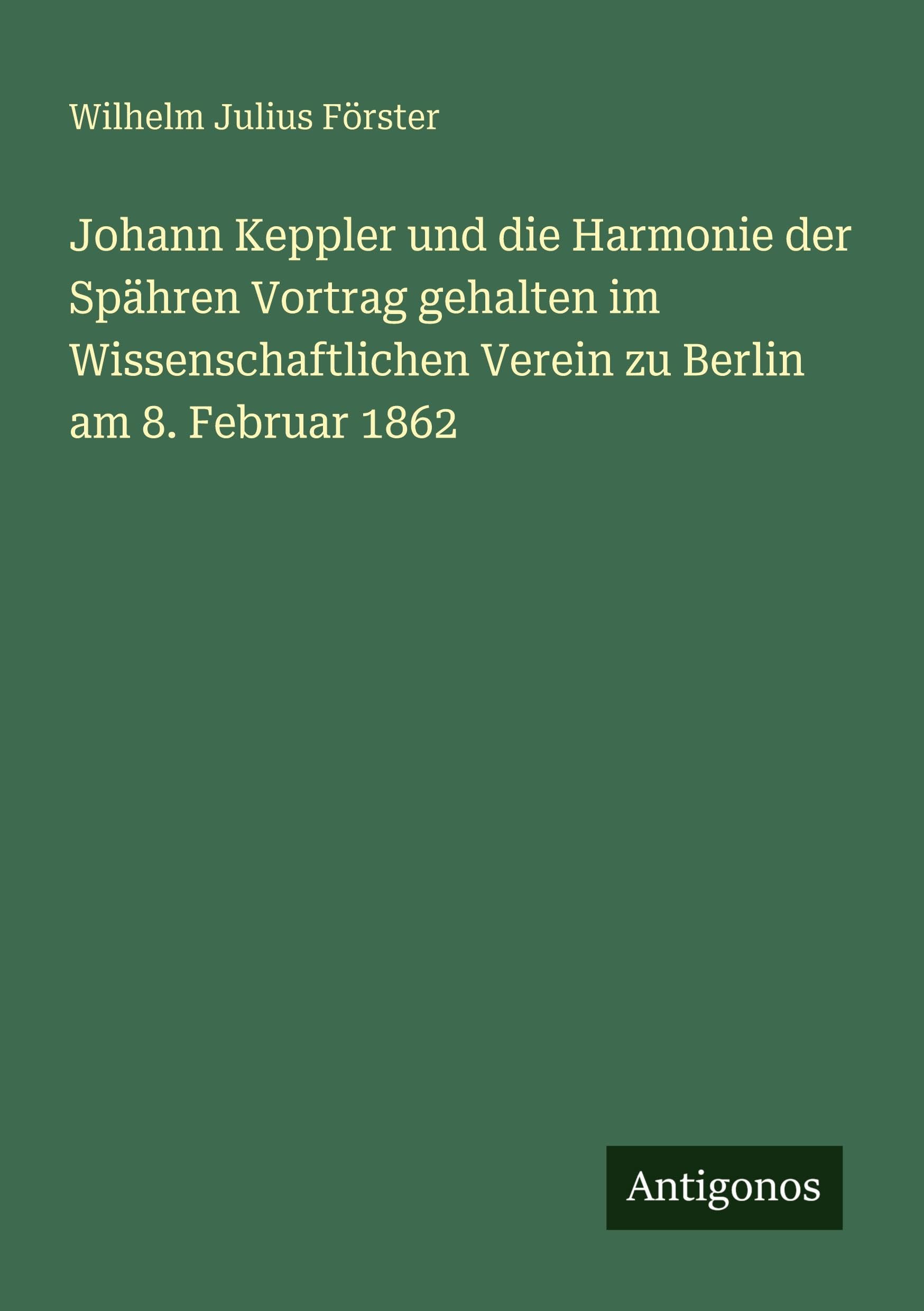 Johann Keppler und die Harmonie der Spähren Vortrag gehalten im Wissenschaftlichen Verein zu Berlin am 8. Februar 1862 Classics
