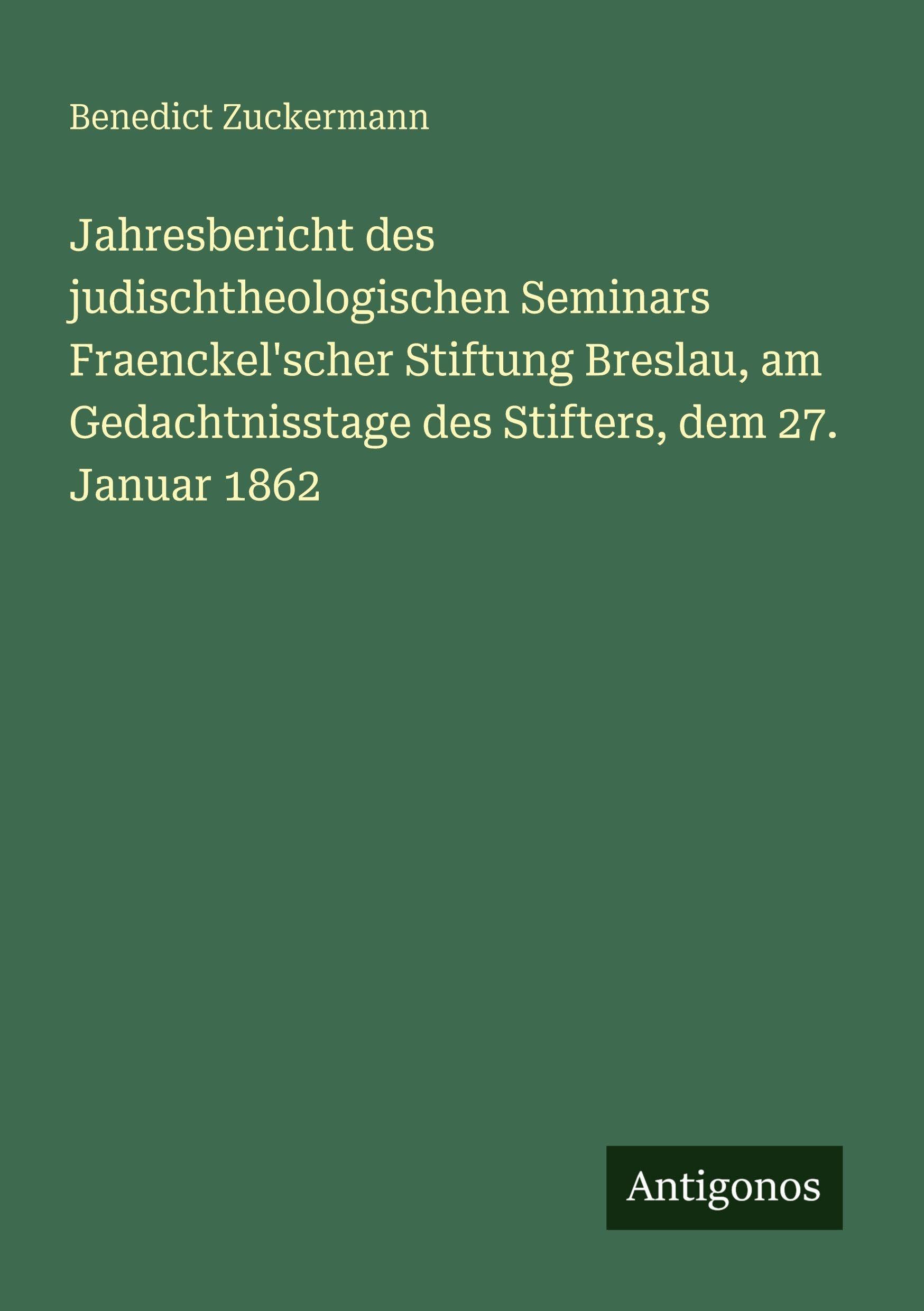 Jahresbericht des judischtheologischen Seminars Fraenckel'scher Stiftung Breslau, am Gedachtnisstage des Stifters, dem 27. Januar 1862 Classics