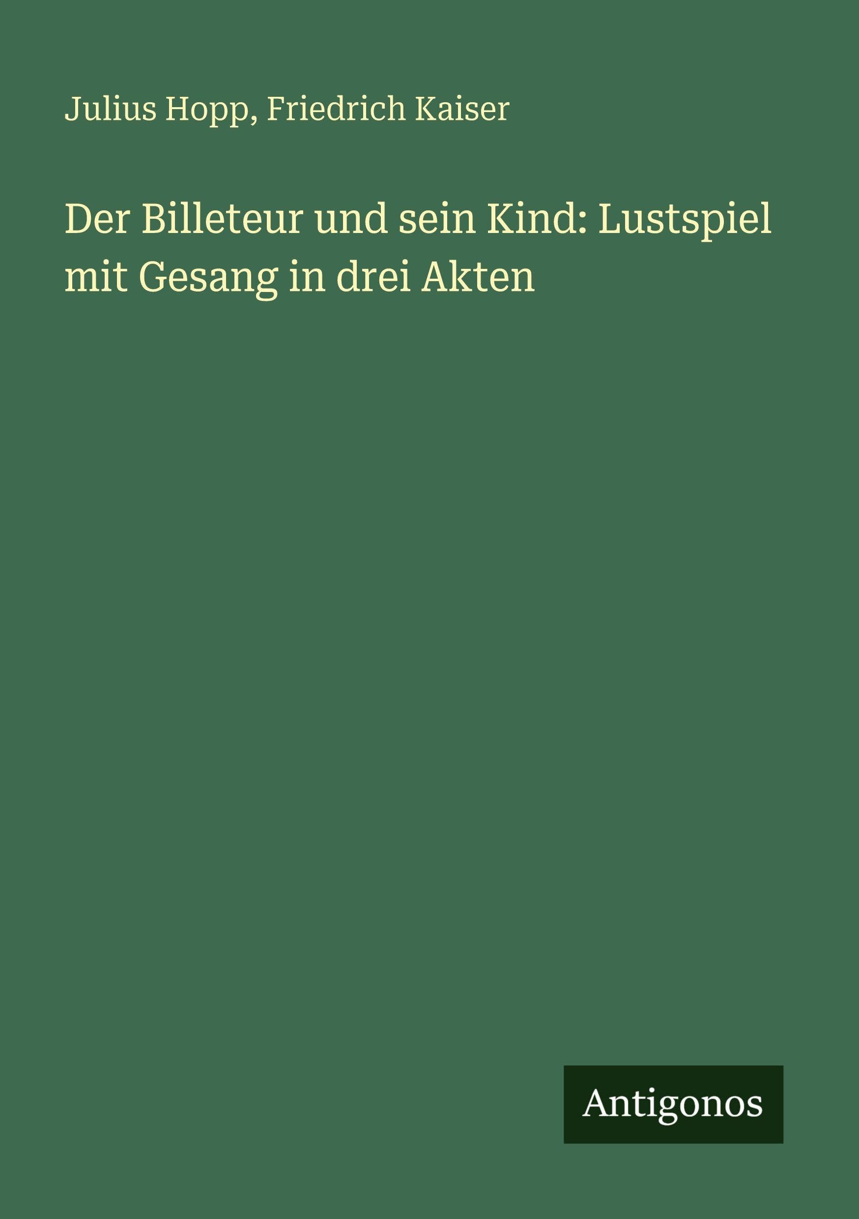 Der Billeteur und sein Kind: Lustspiel mit Gesang in drei Akten Classics