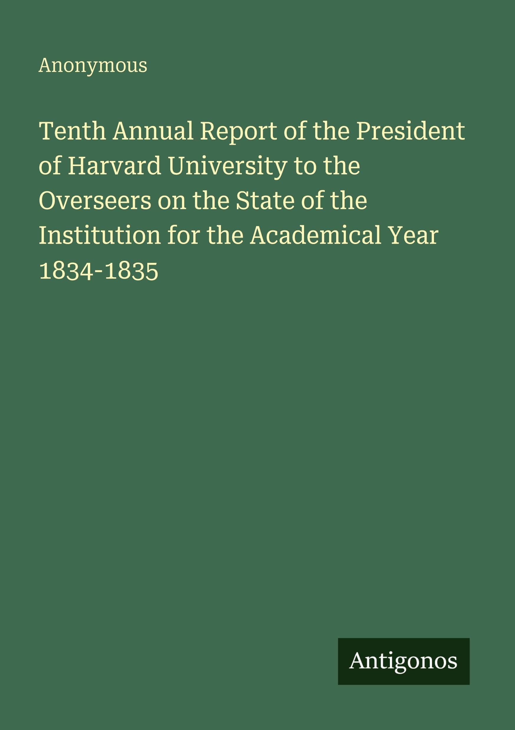 Tenth Annual Report of the President of Harvard University to the Overseers on the State of the Institution for the Academical Year 1834-1835 Classics