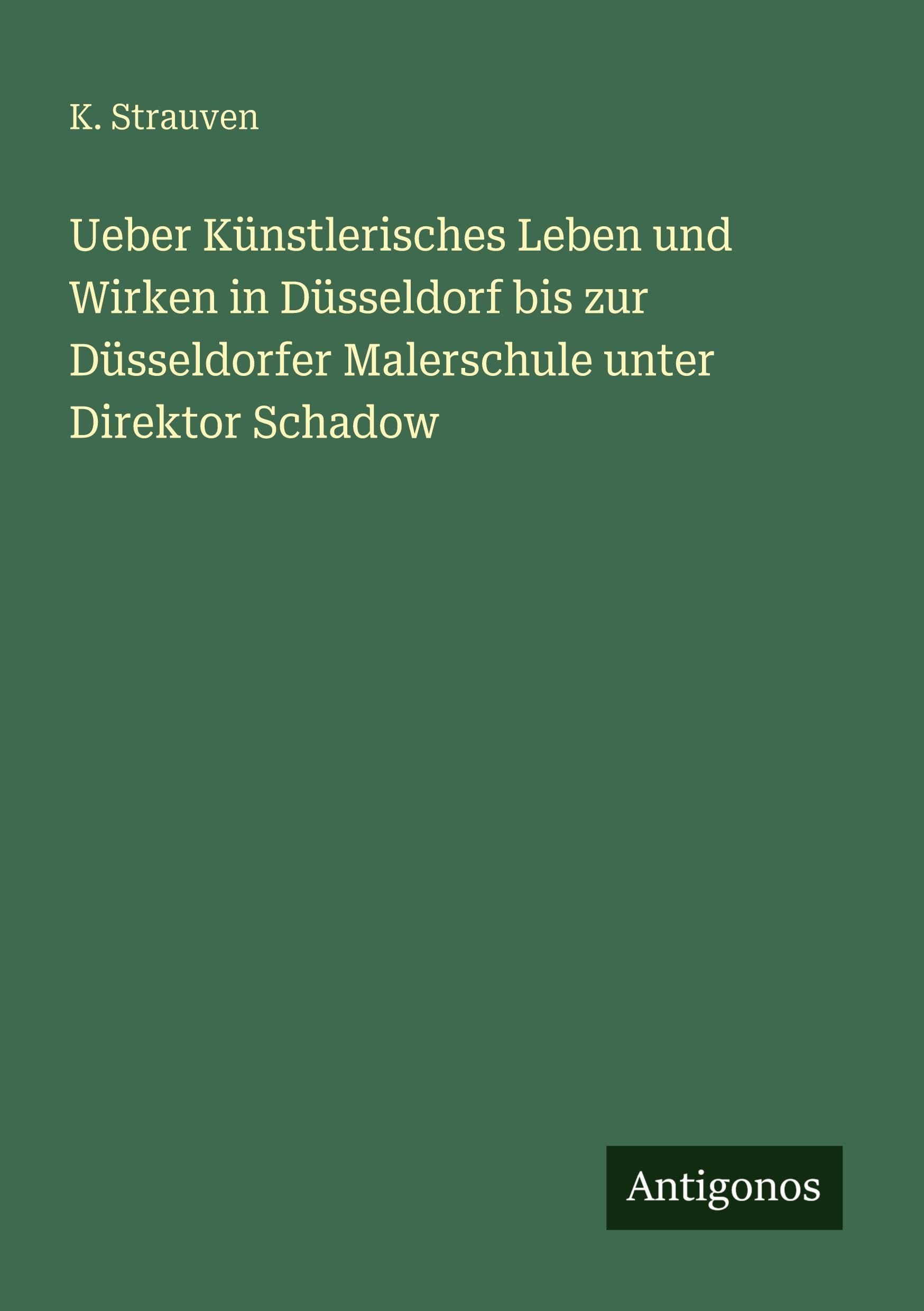 Ueber Künstlerisches Leben und Wirken in Düsseldorf bis zur Düsseldorfer Malerschule unter Direktor Schadow Classics