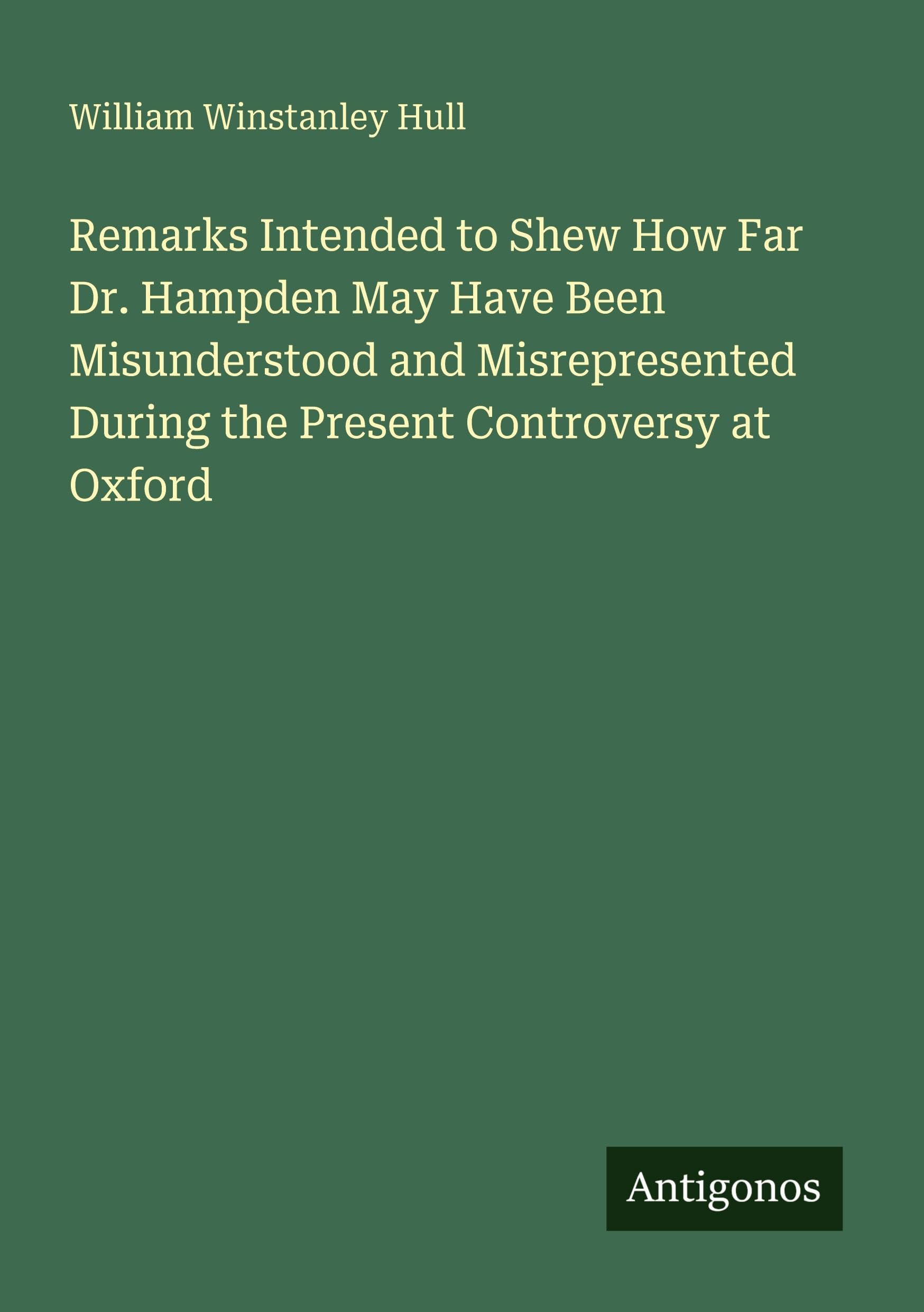 Remarks Intended to Shew How Far Dr. Hampden May Have Been Misunderstood and Misrepresented During the Present Controversy at Oxford Classics