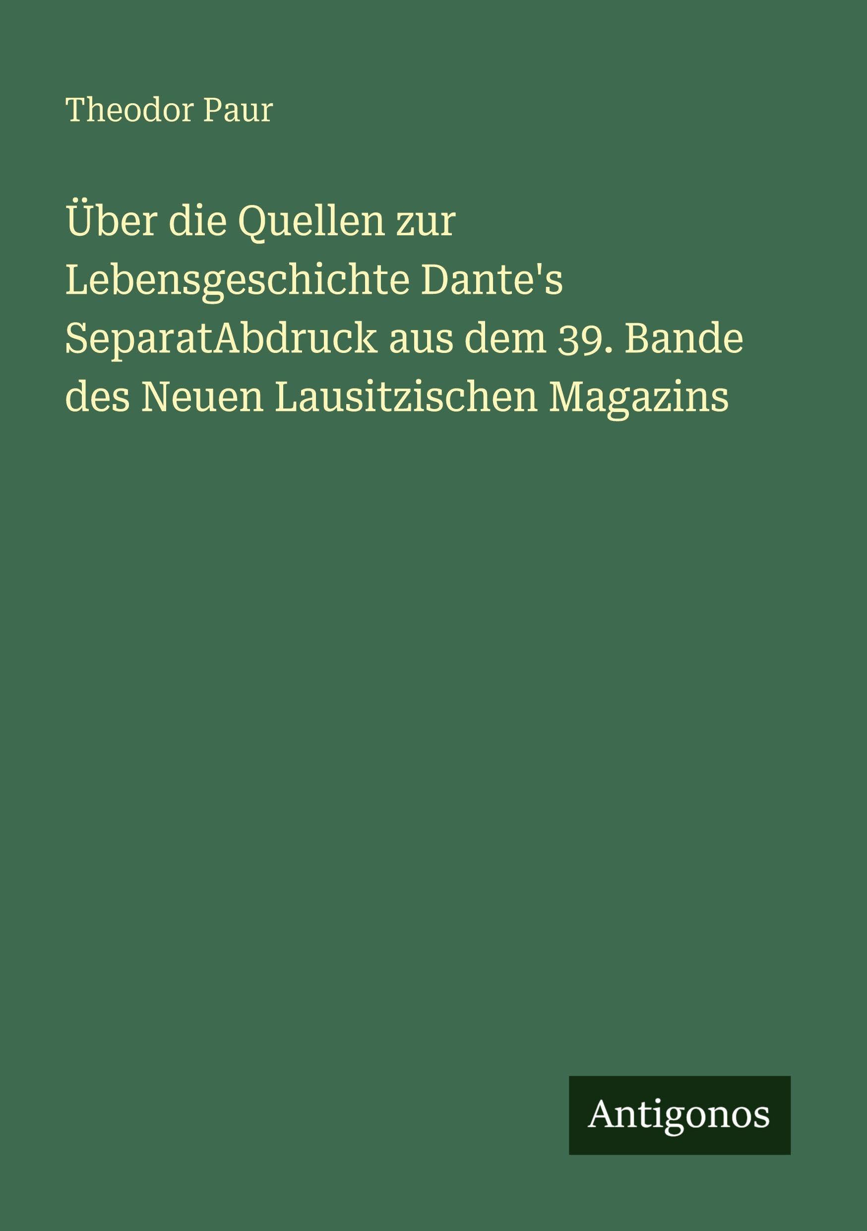 Über die Quellen zur Lebensgeschichte Dante's SeparatAbdruck aus dem 39. Bande des Neuen Lausitzischen Magazins Classics