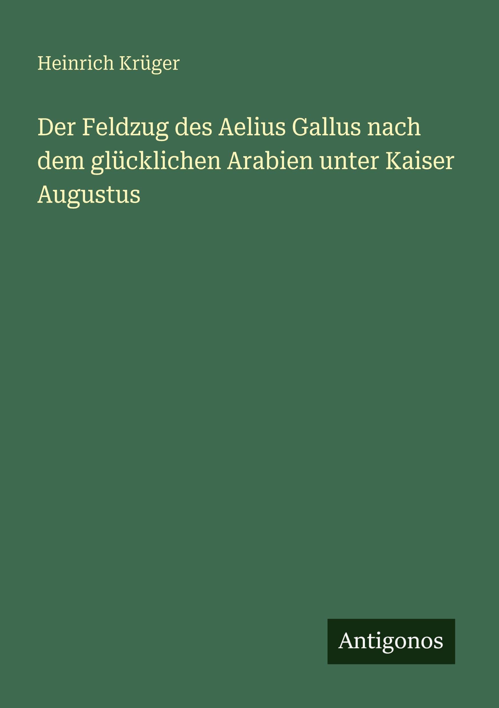 Der Feldzug des Aelius Gallus nach dem glücklichen Arabien unter Kaiser Augustus Classics