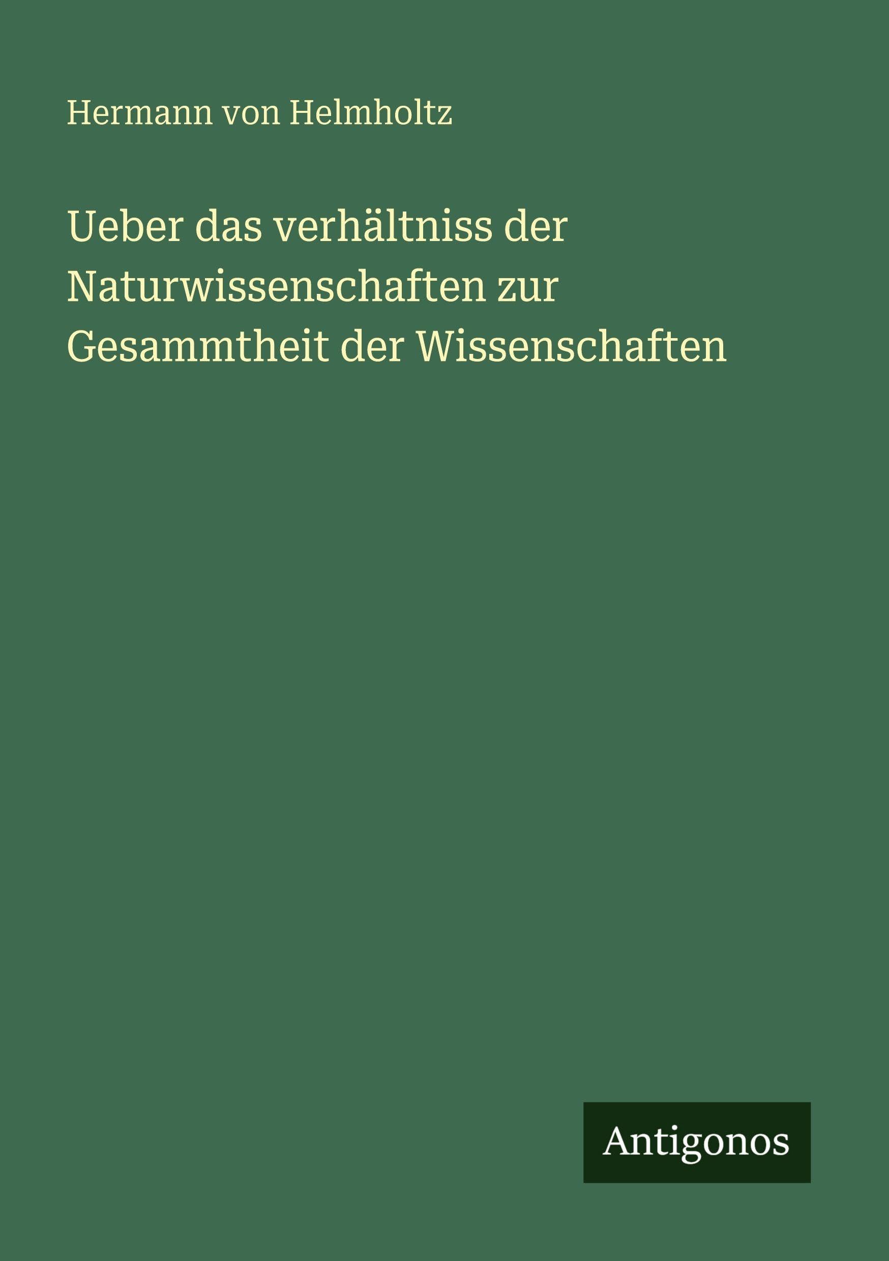 Ueber das verhältniss der Naturwissenschaften zur Gesammtheit der Wissenschaften Classics