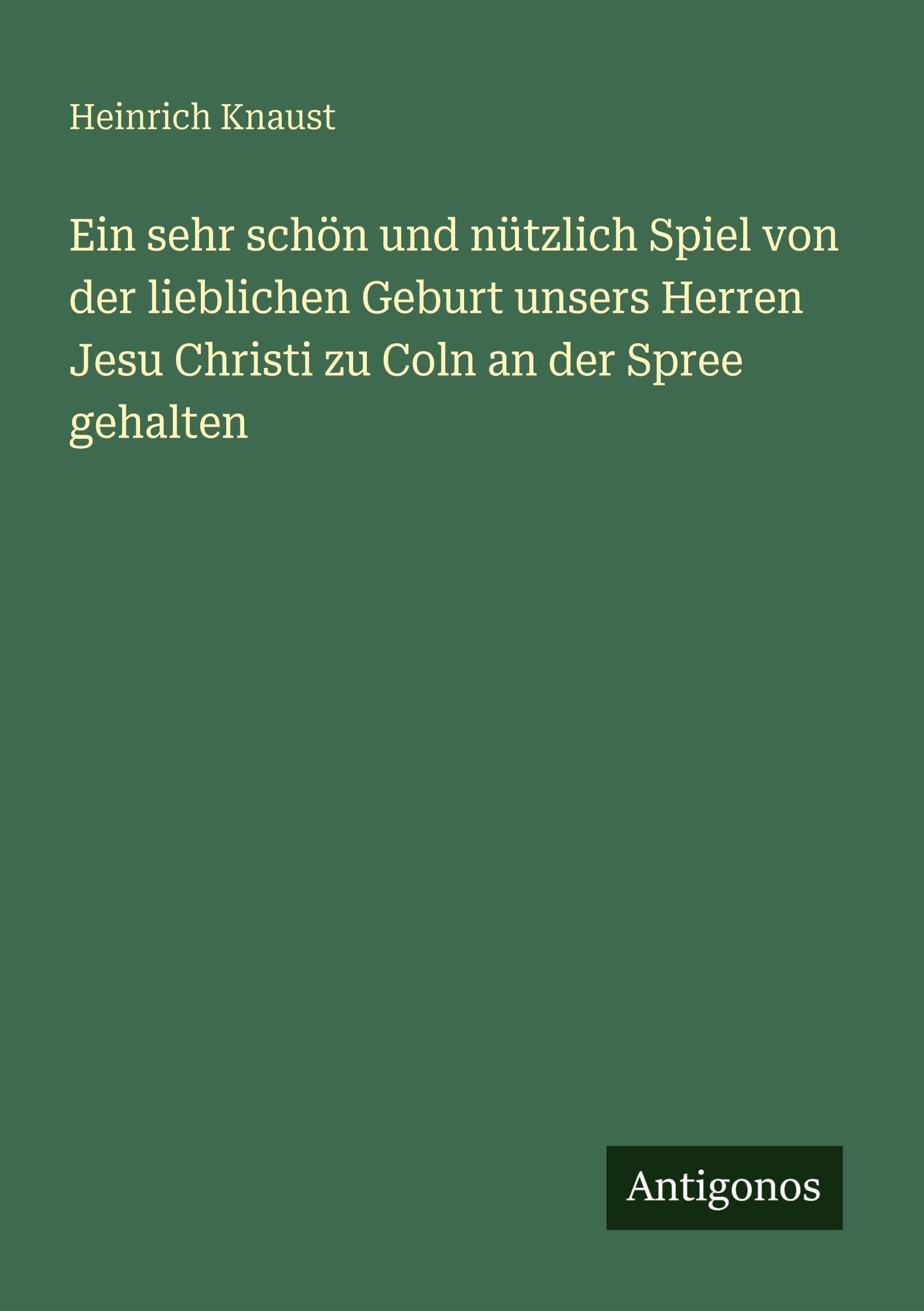 Ein sehr schön und nützlich Spiel von der lieblichen Geburt unsers Herren Jesu Christi zu Coln an der Spree gehalten Classics