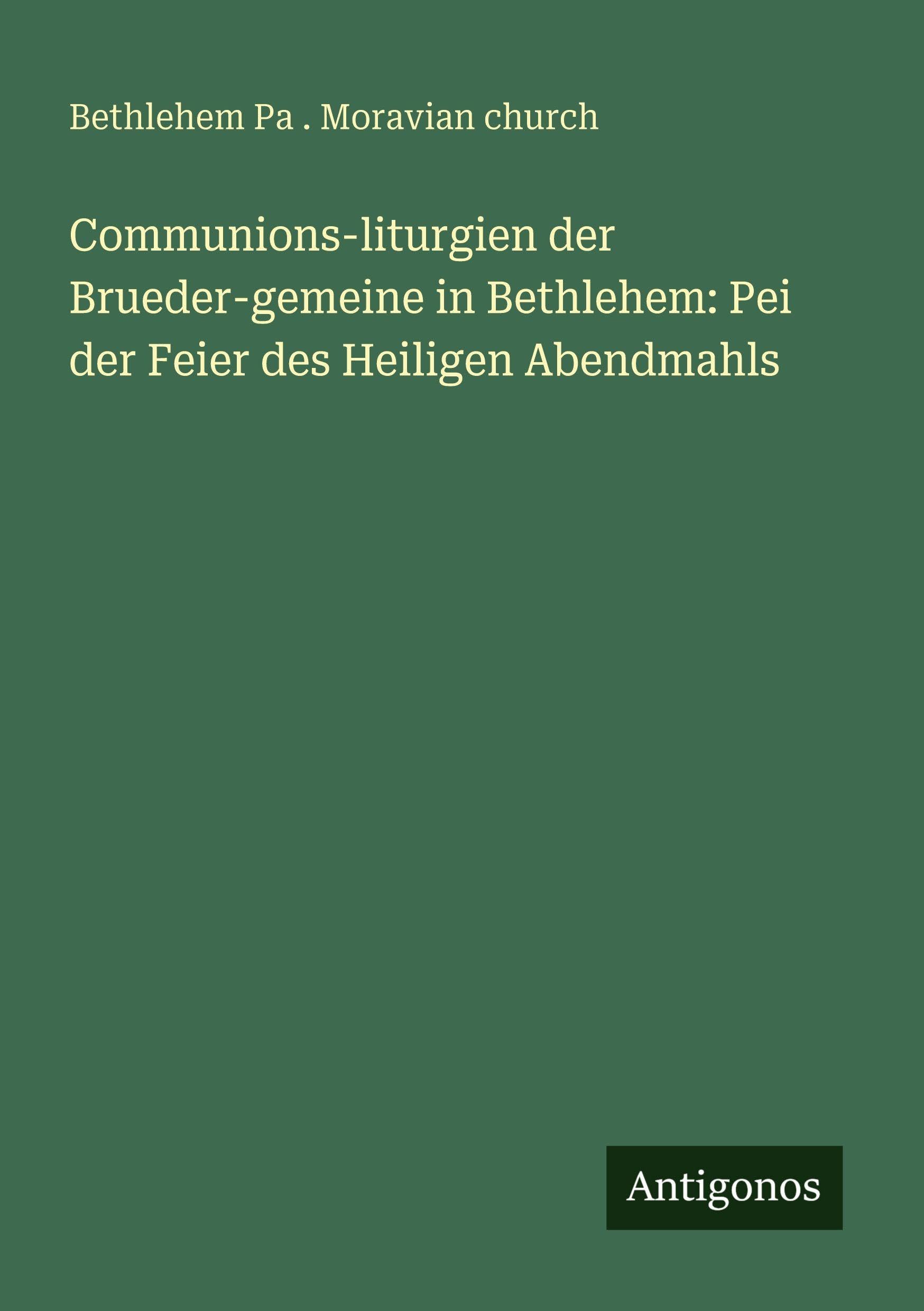 Communions-liturgien der Brueder-gemeine in Bethlehem: Pei der Feier des Heiligen Abendmahls Classics
