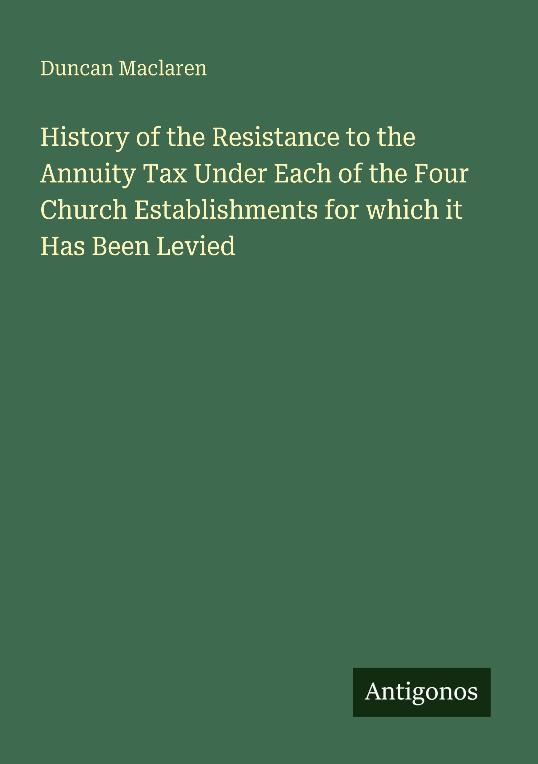 History of the Resistance to the Annuity Tax Under Each of the Four Church Establishments for which it Has Been Levied Classics