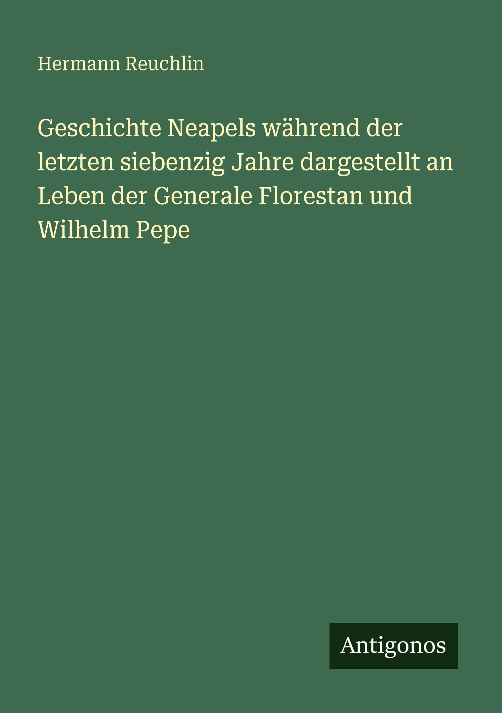 Geschichte Neapels während der letzten siebenzig Jahre dargestellt an Leben der Generale Florestan und Wilhelm Pepe Classics