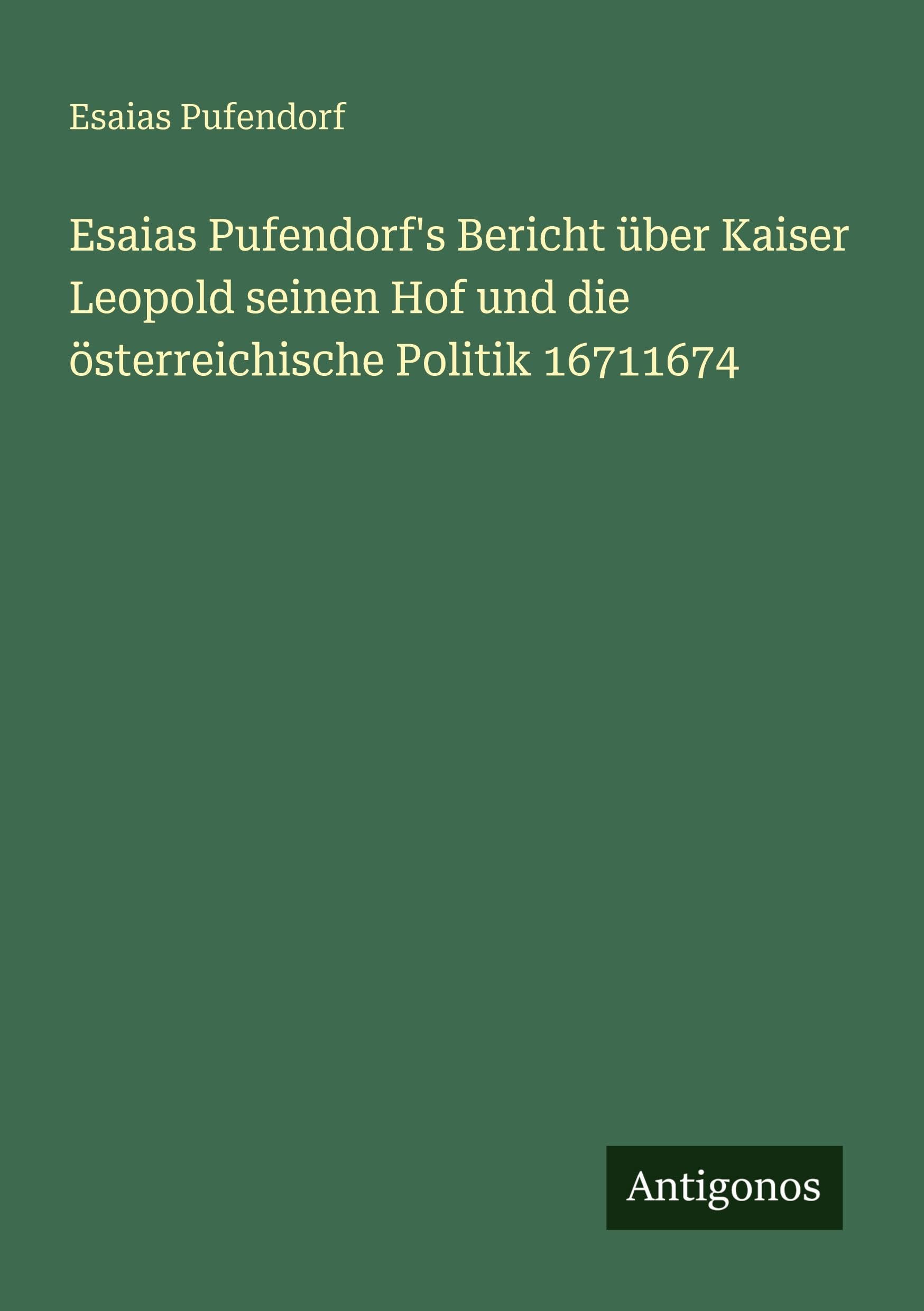 Esaias Pufendorf's Bericht über Kaiser Leopold seinen Hof und die österreichische Politik 16711674 Classics