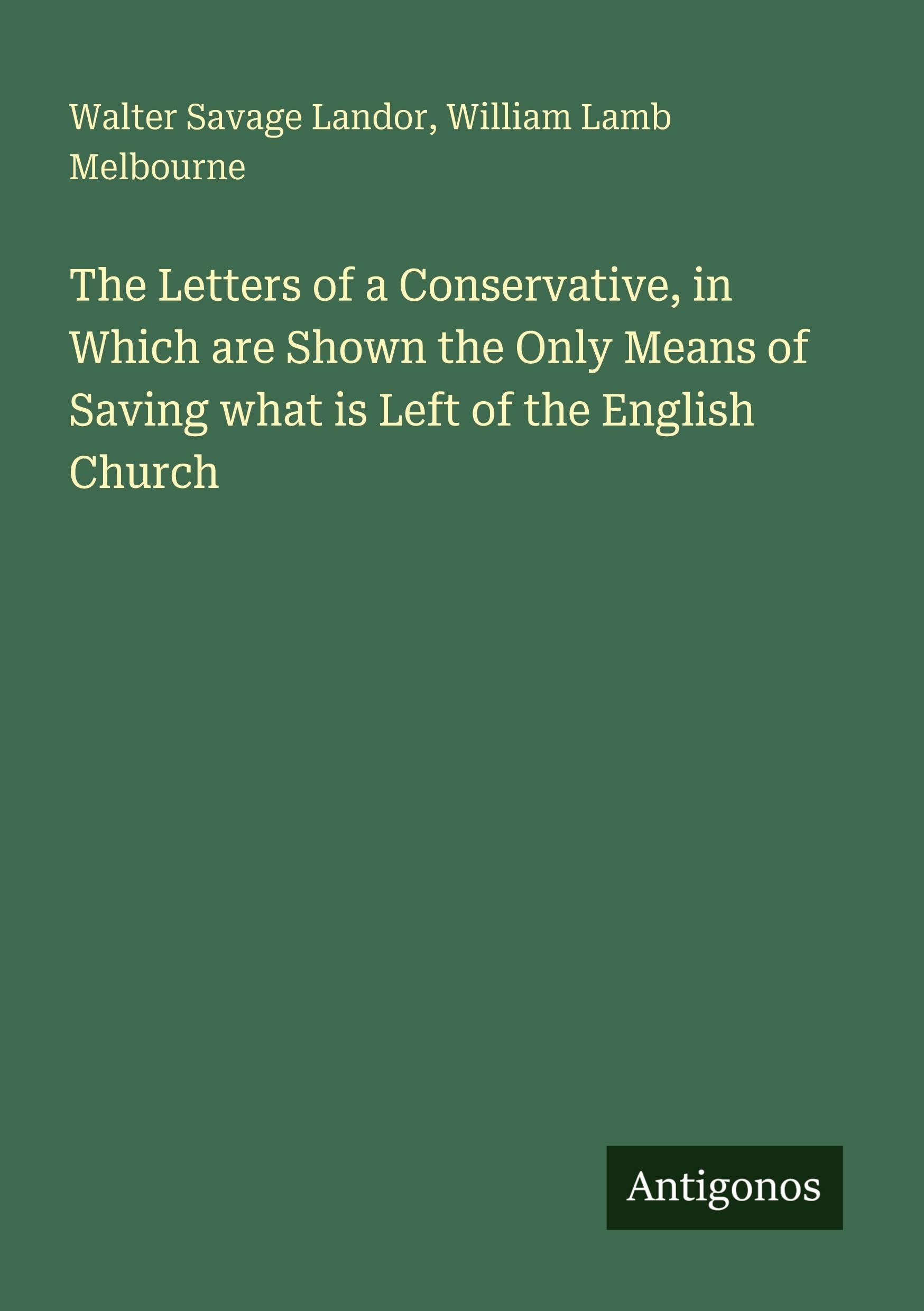 The Letters of a Conservative, in Which are Shown the Only Means of Saving what is Left of the English Church Classics