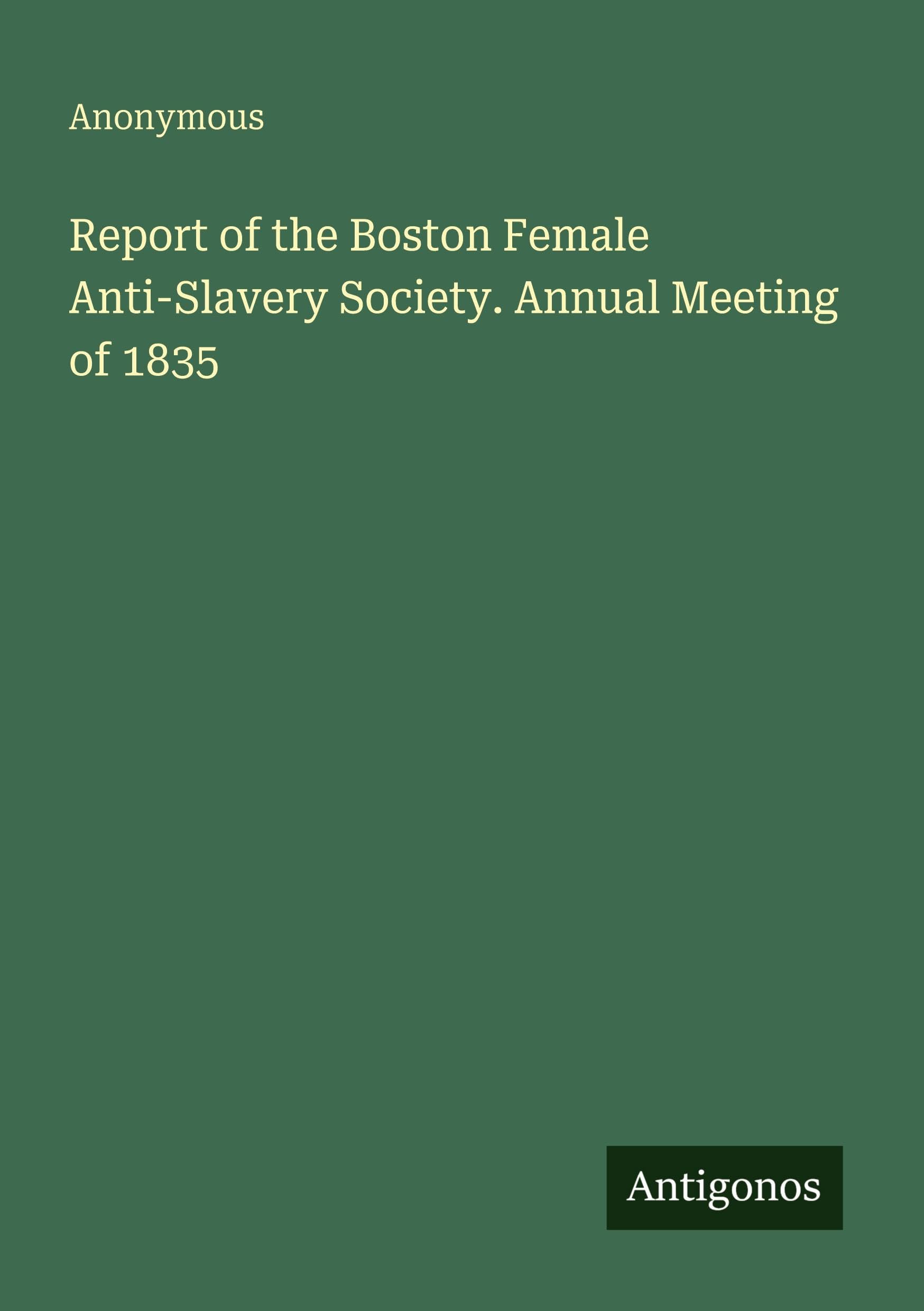 Report of the Boston Female Anti-Slavery Society. Annual Meeting of 1835 Classics